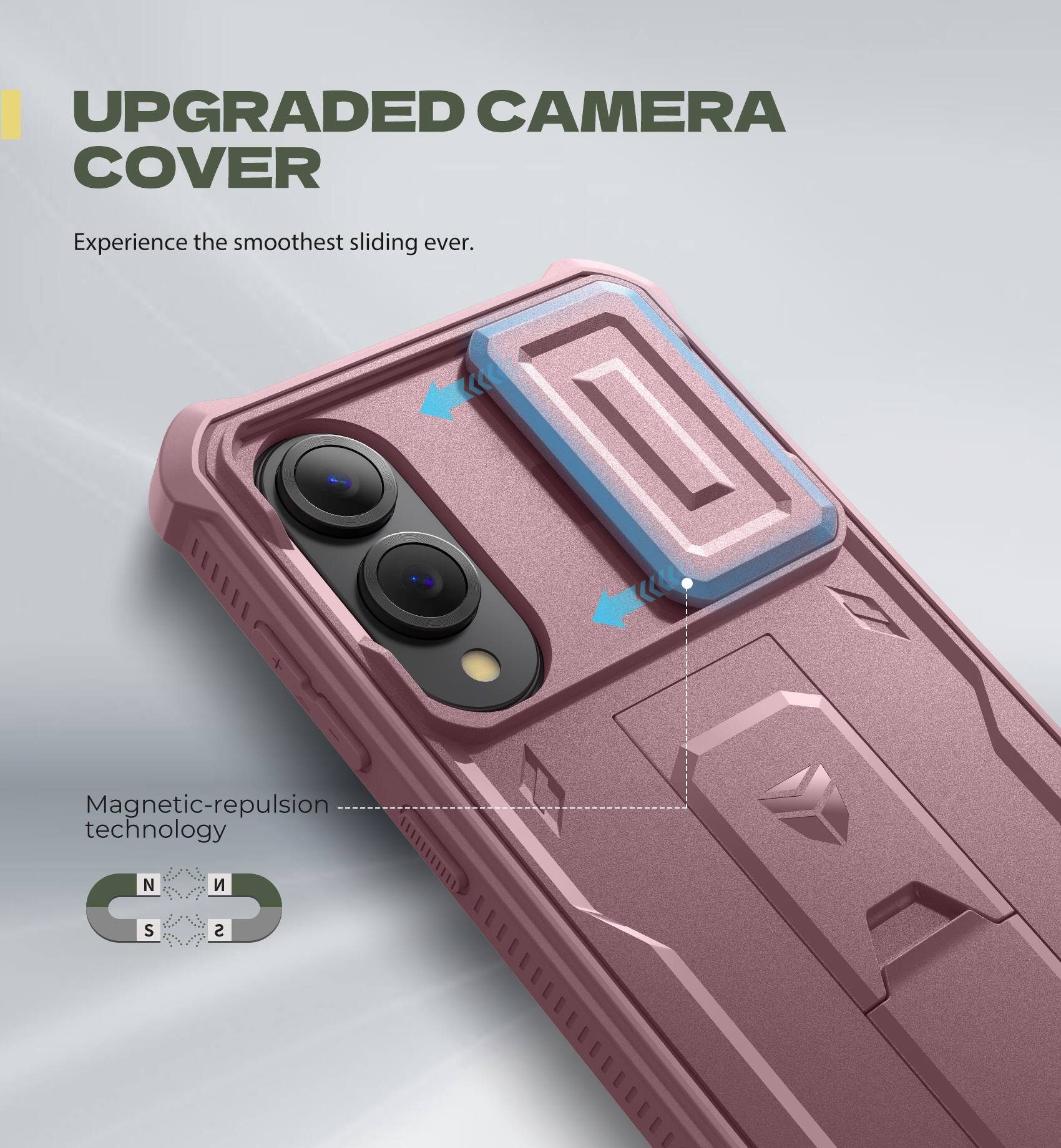 UPGRADED CAMERA COVER
Experience the smoothest sliding ever.
Magnetic-repulsion technology N S