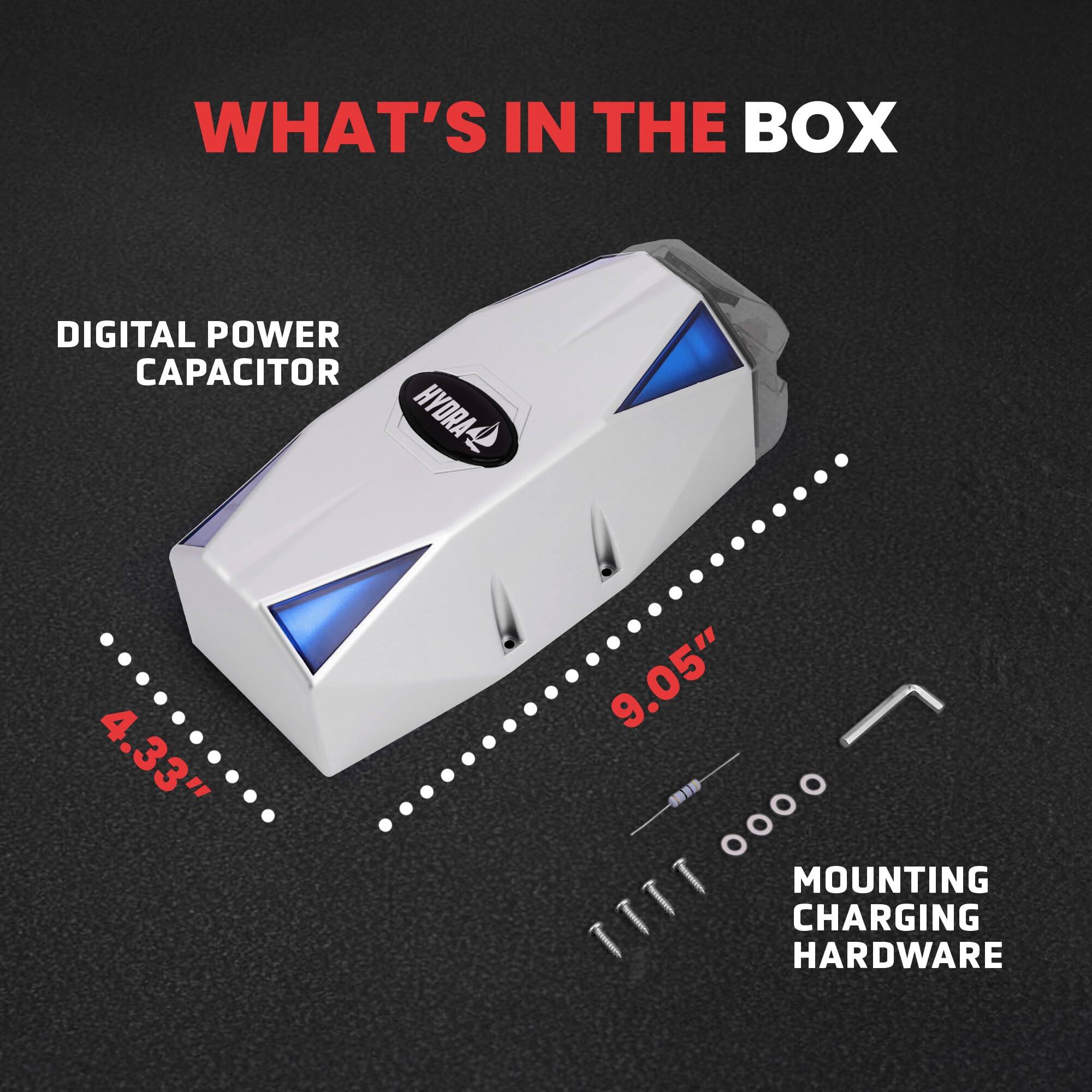 WHAT'S IN THE BOX

DIGITAL POWER CAPACITOR

HYDRA

4.33" x 9.05"

MOUNTING CHARGING HARDWARE