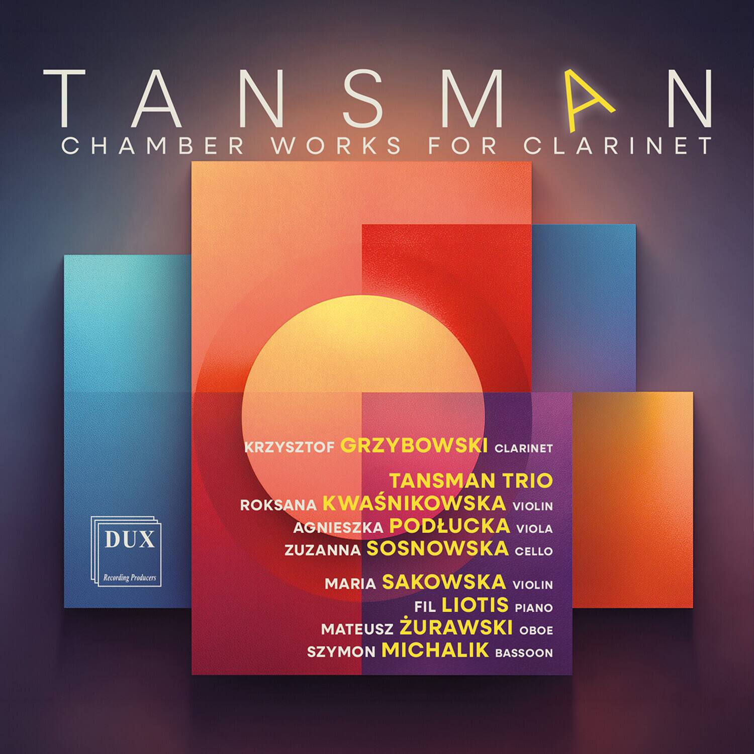 TANSMAN CHAMBER WORKS FOR CLARINET

KRZYSZTOF GRZYBOWSKI CLARINET

TANSMAN TRIO
ROKSANA KWASNICKA VIOLIN
AGNIESZKA PODŁUCKA VIOLA
ZUZANNA SOSNOWSKA CELLO

Recording Producers
MARIA SAKOWSKA VIOLIN
FIL LIOTIS PIANO
MATEUSZ ZURAWSKI OBOE
SZYMON MICHALIK BASSOON