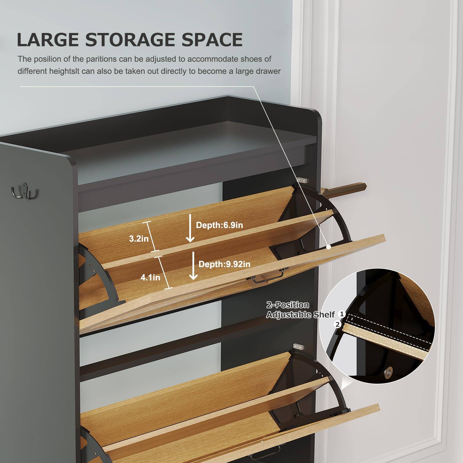 LARGE STORAGE SPACE  
The position of the partitions can be adjusted to accommodate shoes of different heights. It can also be taken out directly to become a large drawer.

- Depth: 6.9in
- Depth: 9.92in

2-Position Adjustable Shelf  
1  
2