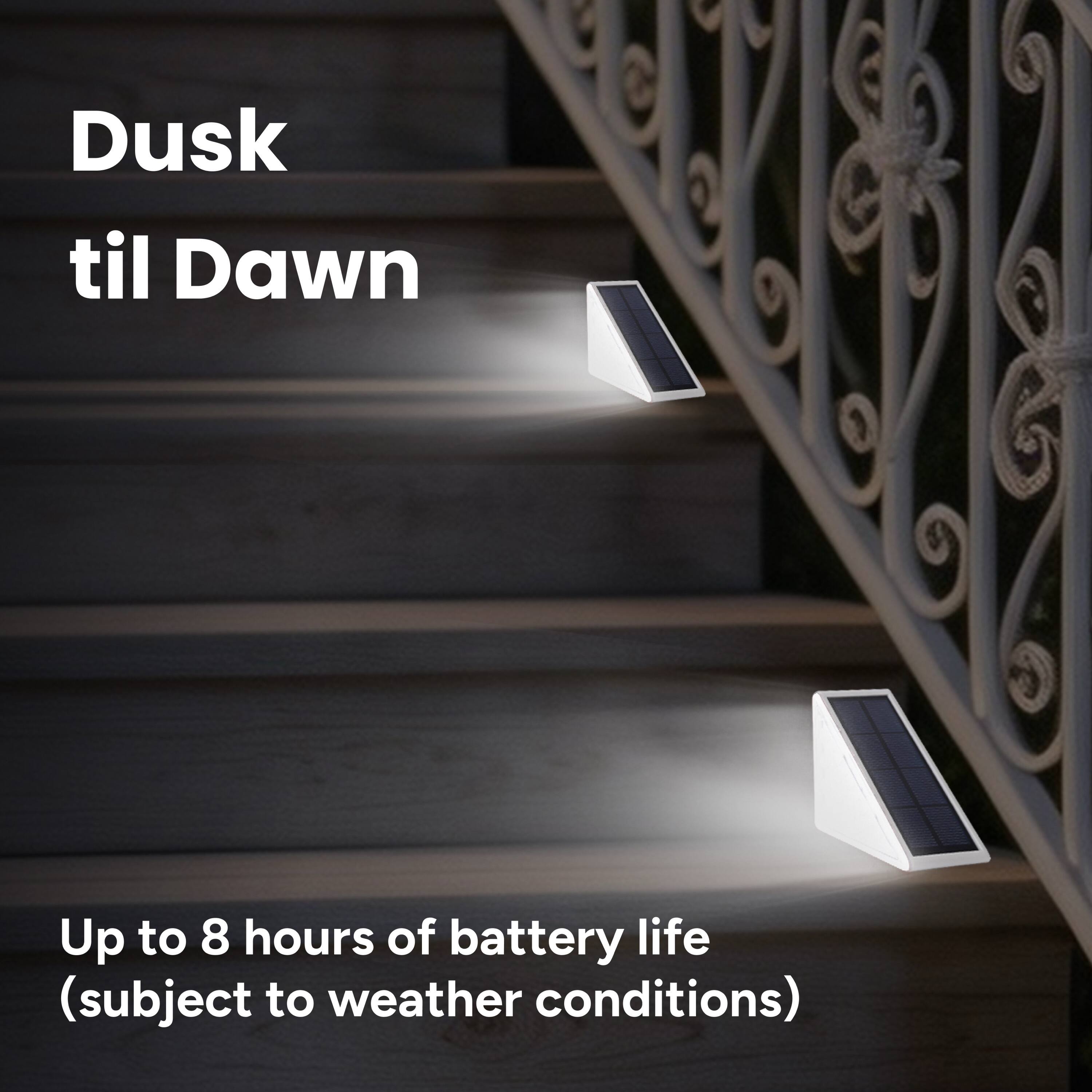 Dusk til Dawn  
Up to 8 hours of battery life (subject to weather conditions)
