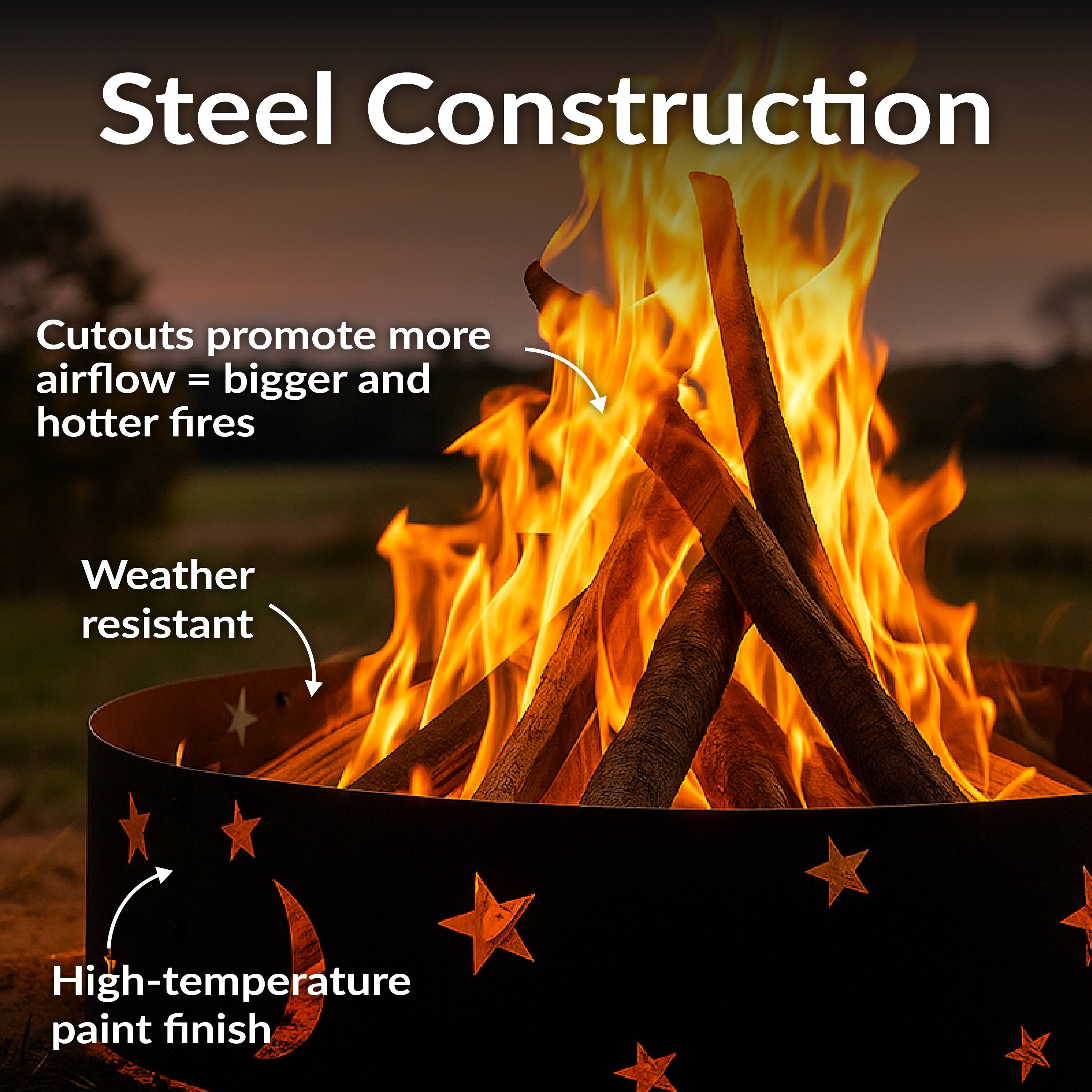 Steel Construction

- Cutouts promote more airflow = bigger and hotter fires
- Weather resistant
- High-temperature paint finish