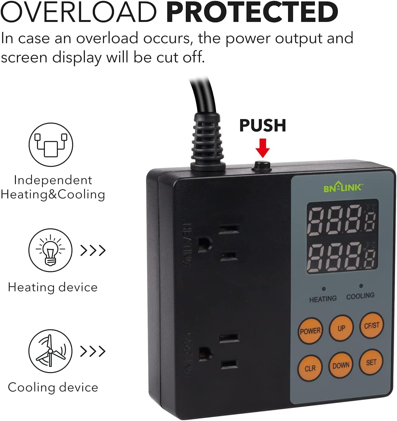 OVERLOAD PROTECTED  
In case an overload occurs, the power output and screen display will be cut off.

PUSH

Independent Heating & Cooling  
>>> Heating device  
>>> Cooling device

BN-LINK

HEATING  
COOLING

POWER  
UP  
CF/ST  
CLR  
DOWN  
SET