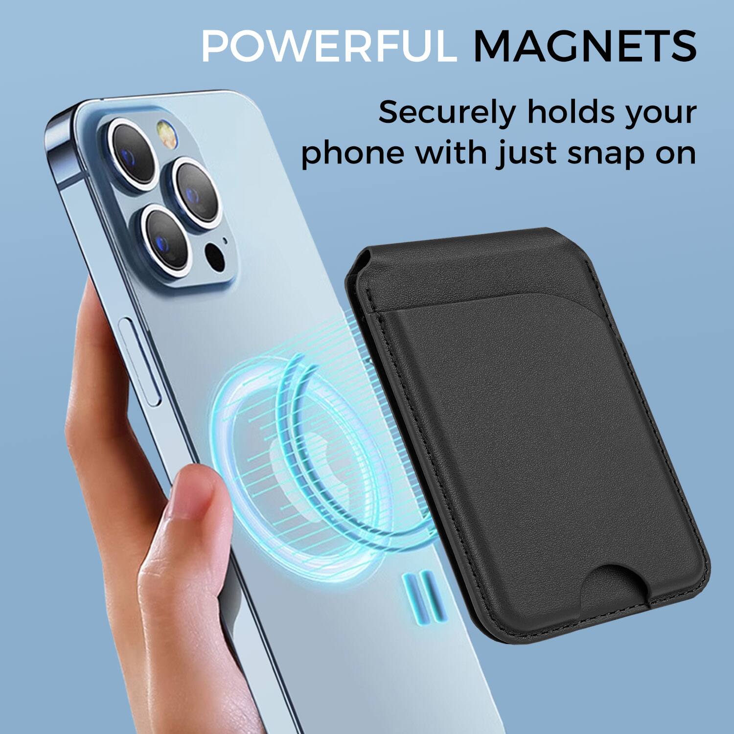 POWERFUL MAGNETS  
Securely holds your phone with just snap on