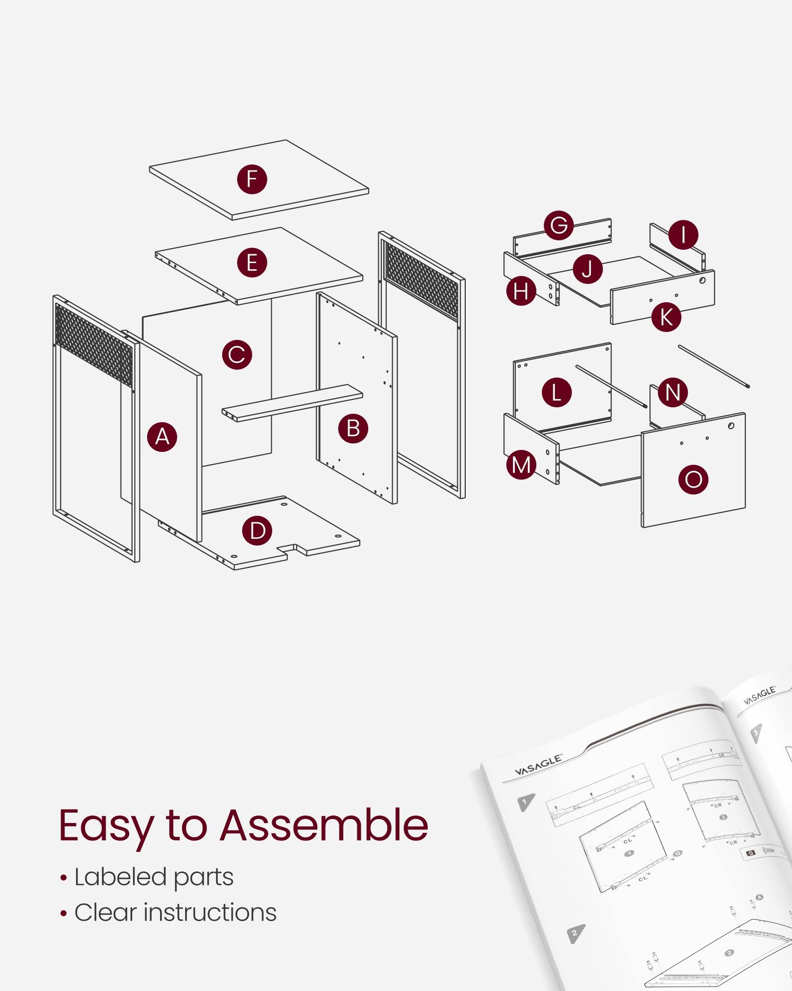 F E H G J K | A B M L N O D  
VASAGLE  
Easy to Assemble  
Labeled parts  
Clear instructions  
VASAGLE  
1 a . 1. EL d 1 . o. LS I IC5 I