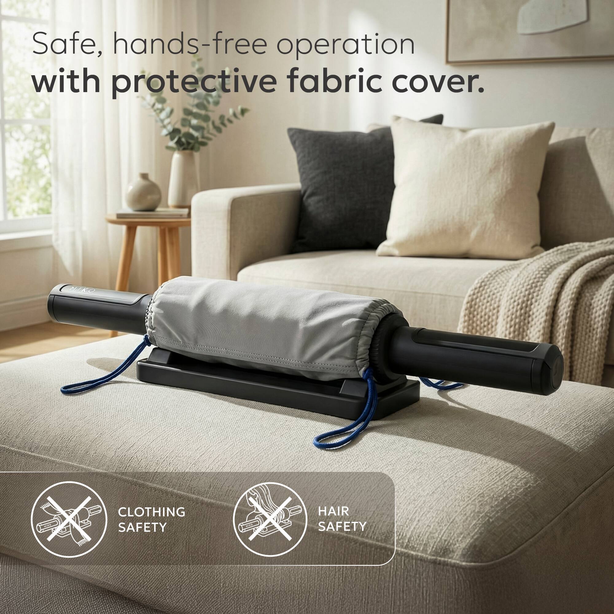 Safe, hands-free operation with protective fabric cover.

CLOTHING SAFETY  
HAIR SAFETY