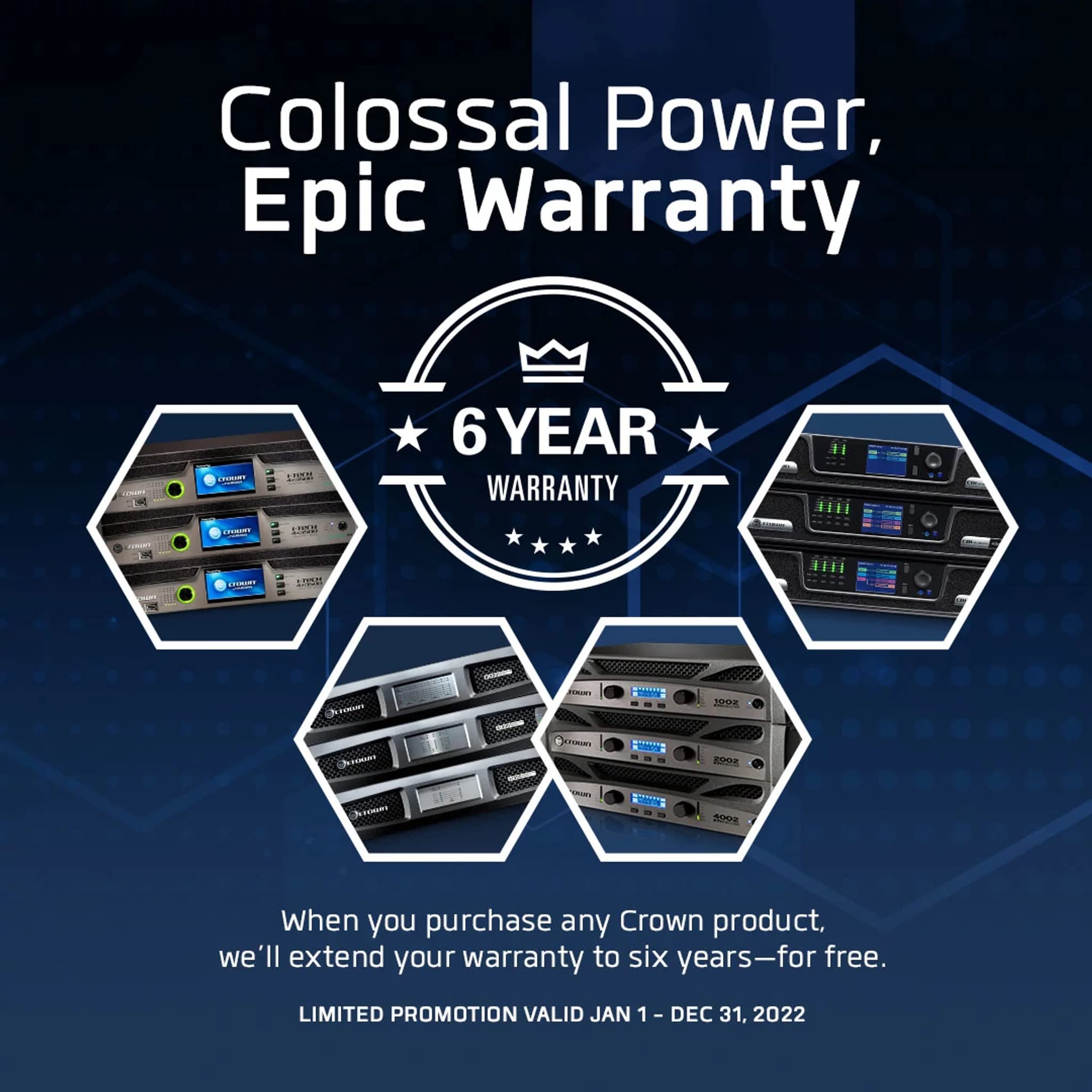 Colossal Power, Epic Warranty

6 YEAR WARRANTY

When you purchase any Crown product, we'll extend your warranty to six years—for free.

LIMITED PROMOTION VALID JAN 1 - DEC 31, 2022