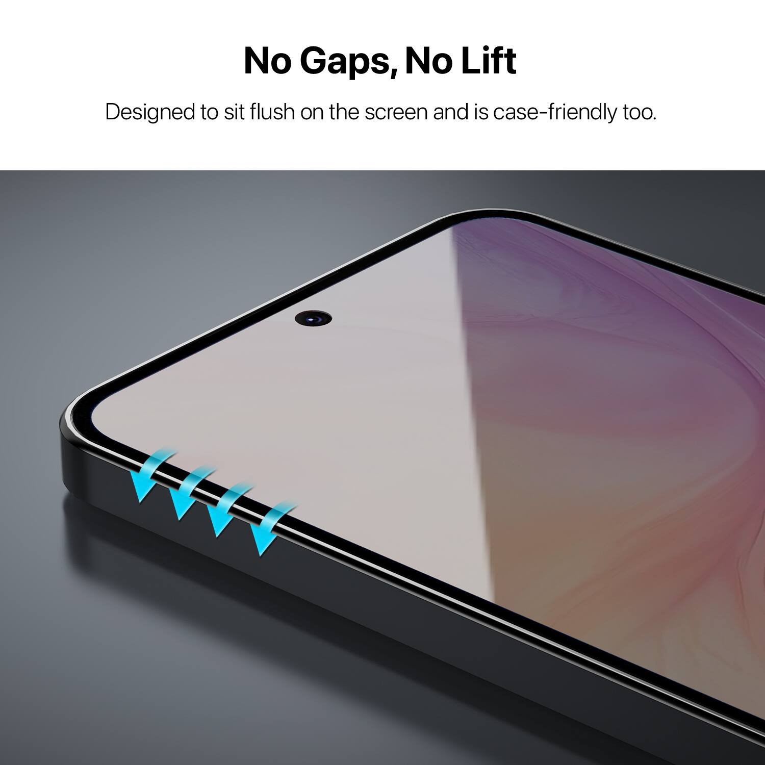 No Gaps, No Lift  
Designed to sit flush on the screen and is case-friendly too.