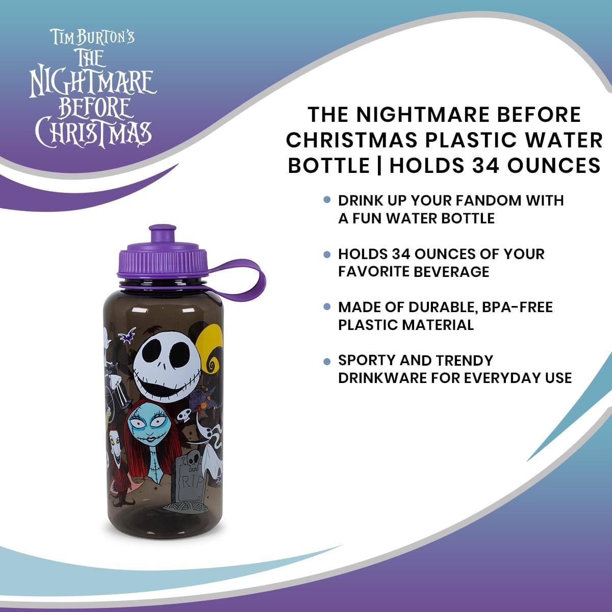 Tim Burton's  
The Nightmare Before Christmas

The Nightmare Before Christmas Plastic Water Bottle | Holds 34 Ounces

- Drink up your fandom with a fun water bottle
- Holds 34 ounces of your favorite beverage
- Made of durable, BPA-free plastic material
- Sporty and trendy drinkware for everyday use