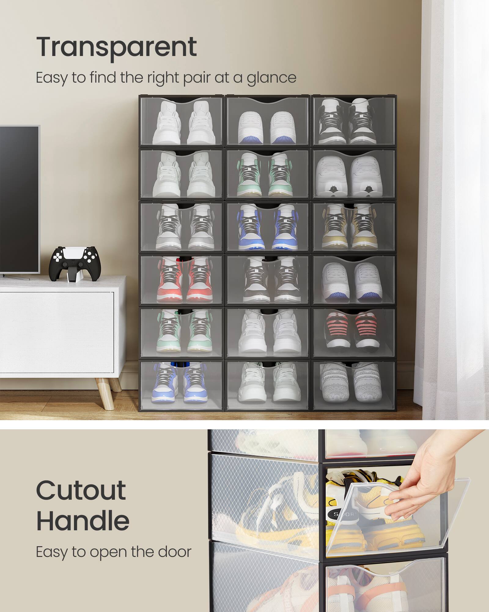 Transparent  
Easy to find the right pair at a glance  

Cutout Handle  
Easy to open the door