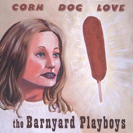 CORN DOG LOVE
the Barnyard Playboys