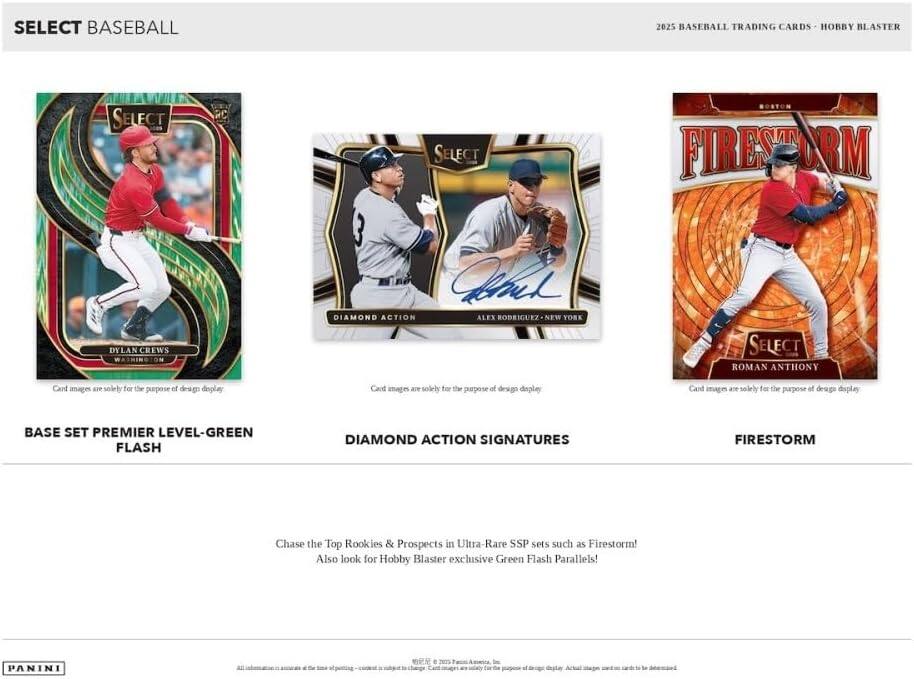 SELECT BASEBALL

2025 BASEBALL TRADING CARDS - HOBBY BLASTER

BASE SET PREMIER LEVEL-GREEN FLASH

DIAMOND ACTION SIGNATURES

FIRESTORM

Card images are solely for the purpose of design display.

Chase the Top Rookies & Prospects in Ultra-Rare SSP sets such as Firestorm! Also look for Hobby Blaster exclusive Green Flash Parallels!

PANINI

All information is subject to change. Card images are solely for the purpose of design display. Actual images may vary.