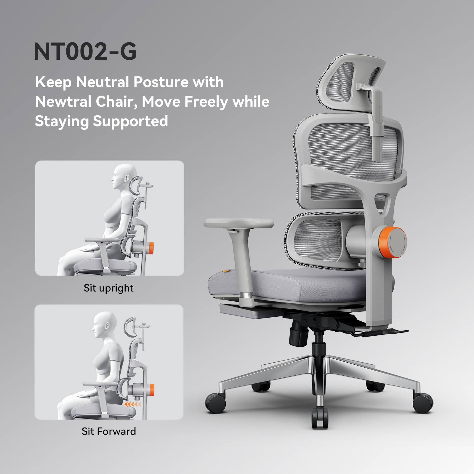 NT002-G  
Keep Neutral Posture with Newtral Chair, Move Freely while Staying Supported  
Sit upright  
Sit Forward