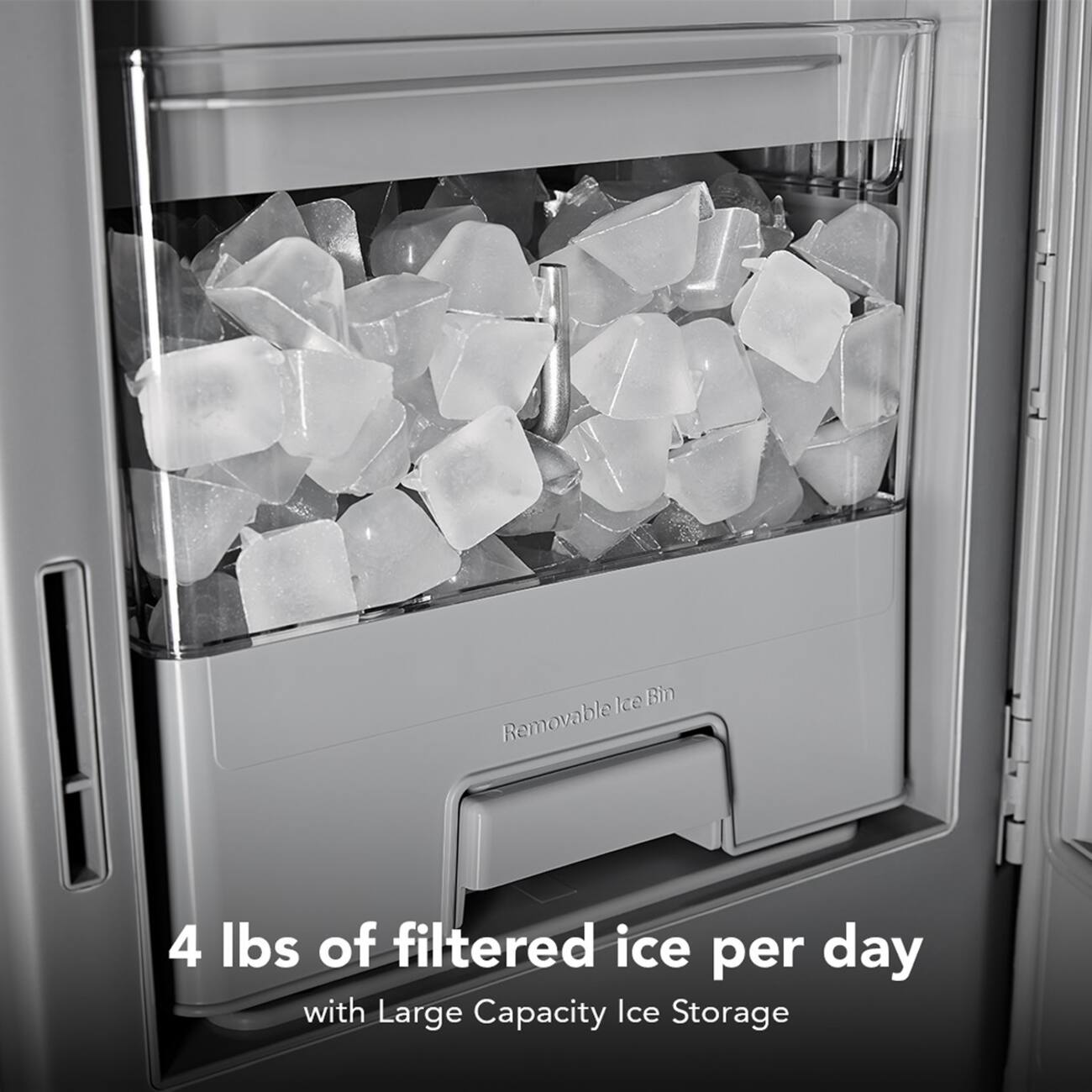 Ice Bin Removable  
4 lbs of filtered ice per day with Large Capacity Ice Storage