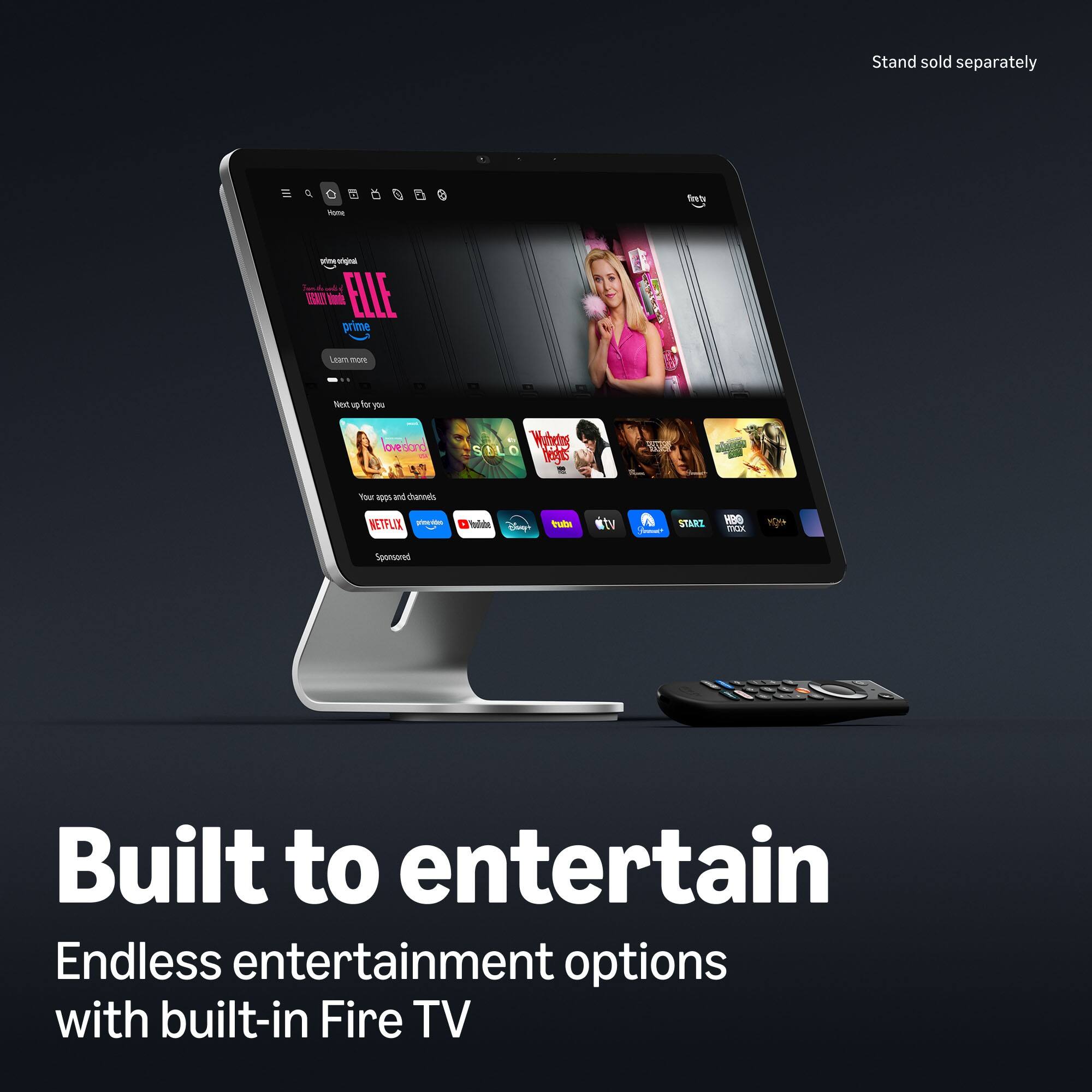 Stand sold separately

Home

Prime's
prime enginal Vante ELLE prime

Leammore
Your up to you
ovessand
S
Wymething people
Your apps and channels
NETFLIX premovided
mobe

trutor
STARZ
HBO max
YOU
Sponsored

Built to entertain
Endless entertainment options with built-in Fire TV