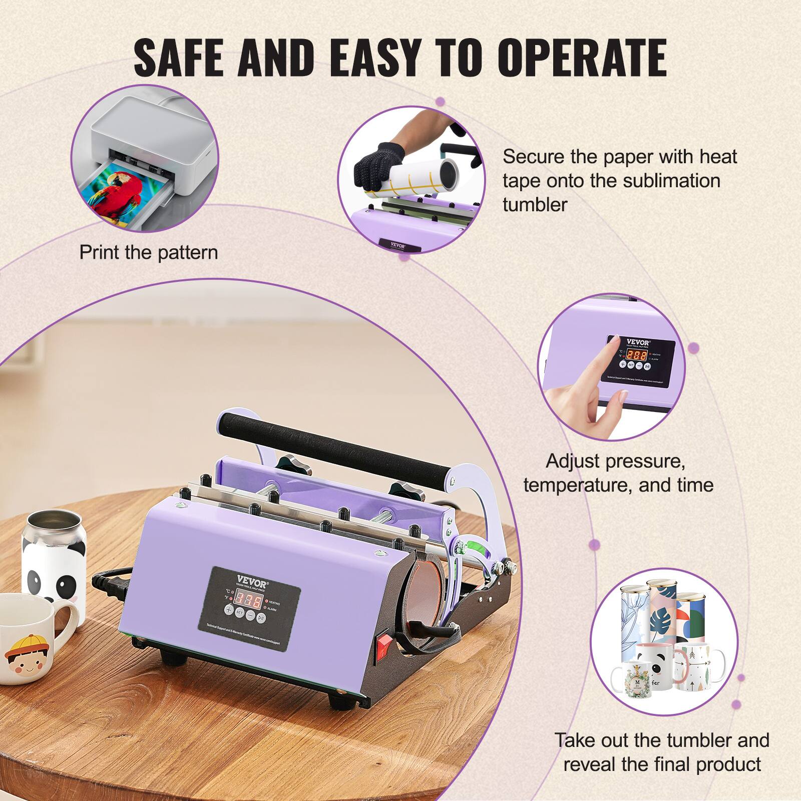 SAFE AND EASY TO OPERATE

1. Print the pattern
2. Secure the paper with heat tape onto the sublimation tumbler
3. Adjust pressure, temperature, and time
4. Take out the tumbler and reveal the final product