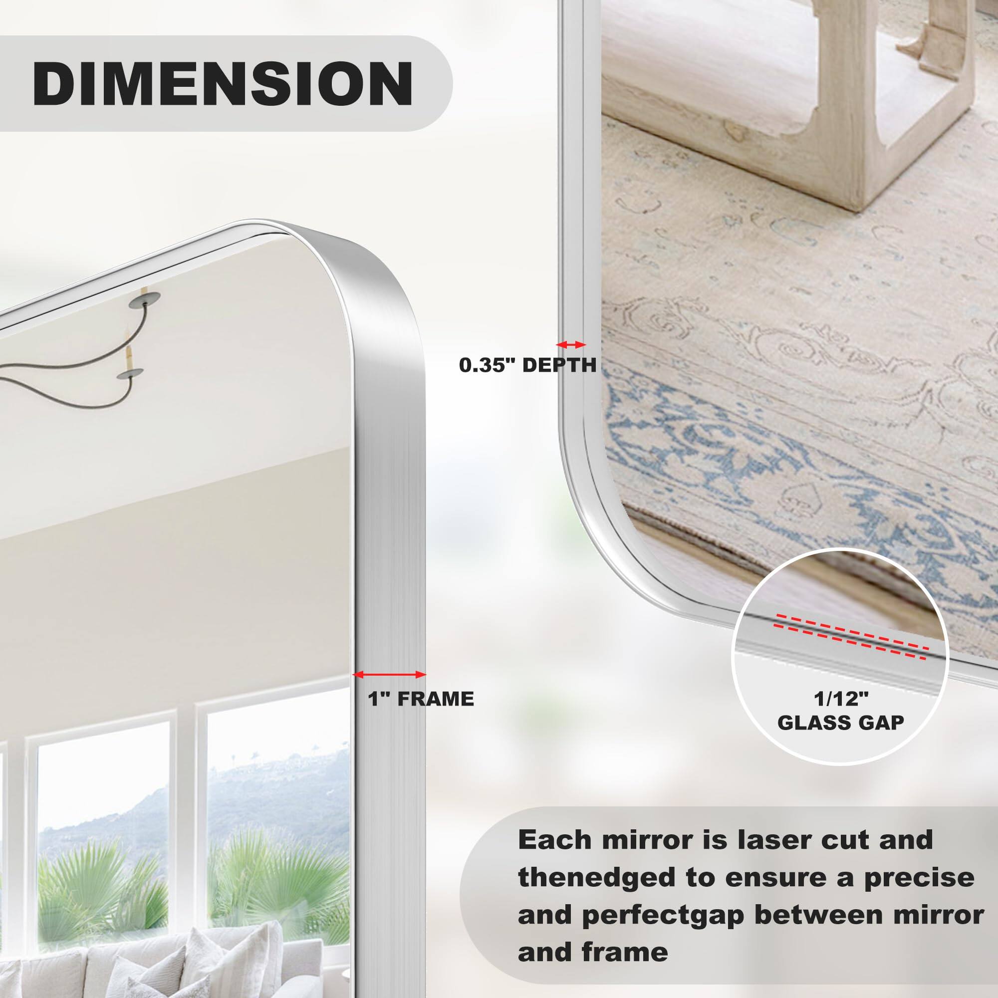 DIMENSION 0.35" DEPTH 1" FRAME 1/12" GLASS GAP

Each mirror is laser cut and then edged to ensure a precise and perfect gap between mirror and frame