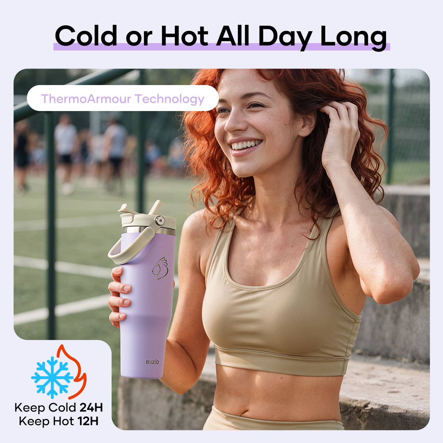 Cold or Hot All Day Long  
ThermoArmour Technology  
Keep Cold 24H  
Keep Hot 12H