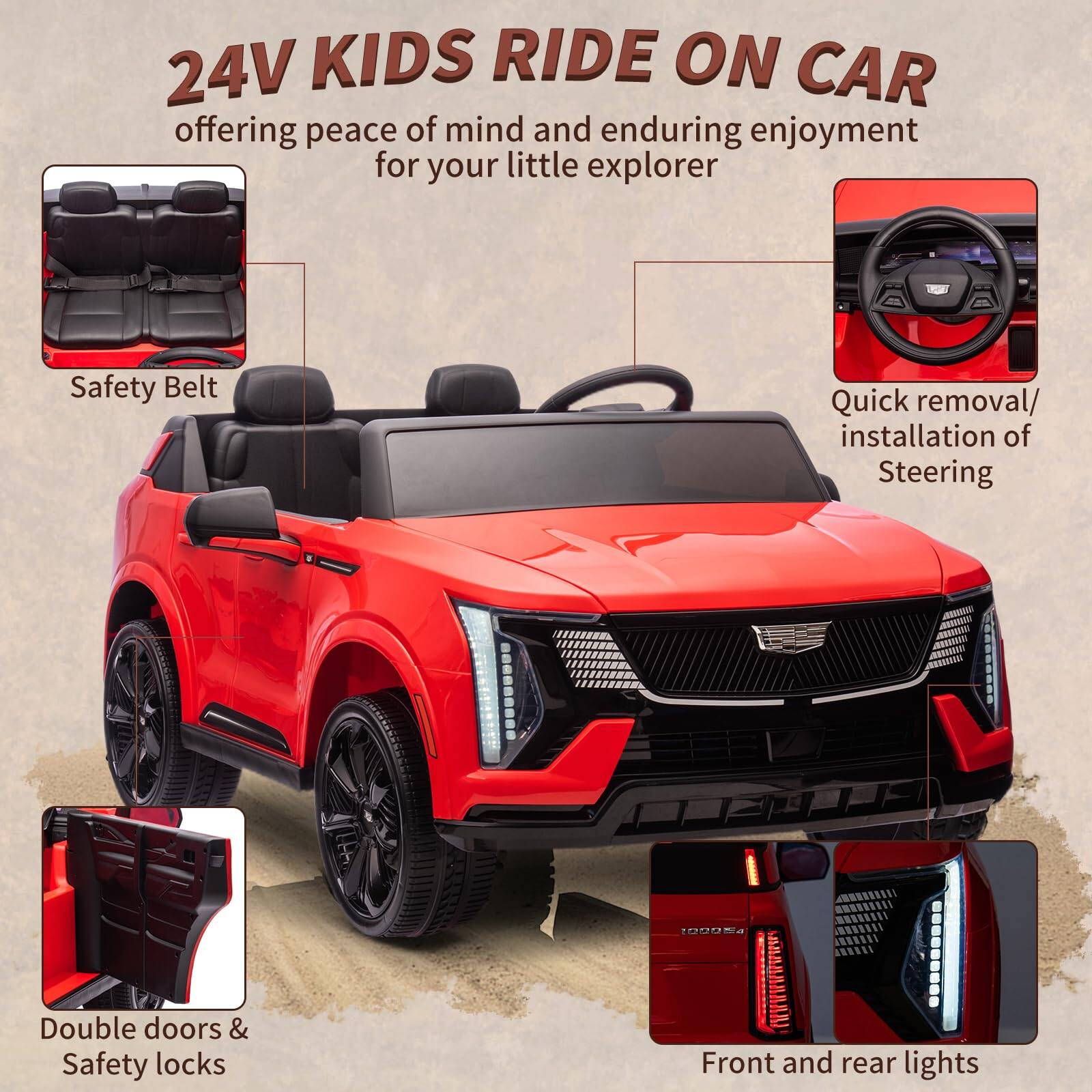24V KIDS RIDE ON CAR  
offering peace of mind and enduring enjoyment for your little explorer  

- Safety Belt  
- Quick removal/installation of Steering  
- Double doors & Safety locks  
- Front and rear lights
