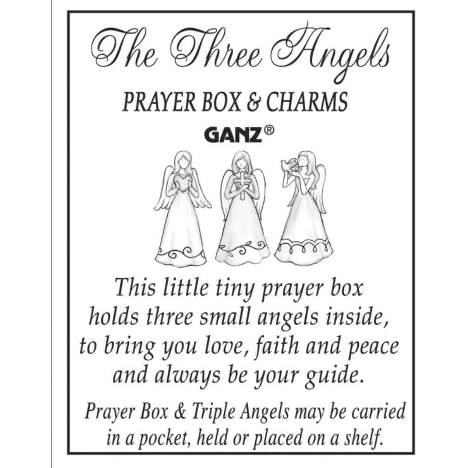 The Three Angels PRAYER BOX & CHARMS  
GANZ®  

This little tiny prayer box holds three small angels inside, to bring you love, faith and peace and always be your guide.  
Prayer Box & Triple Angels may be carried in a pocket, held or placed on a shelf.