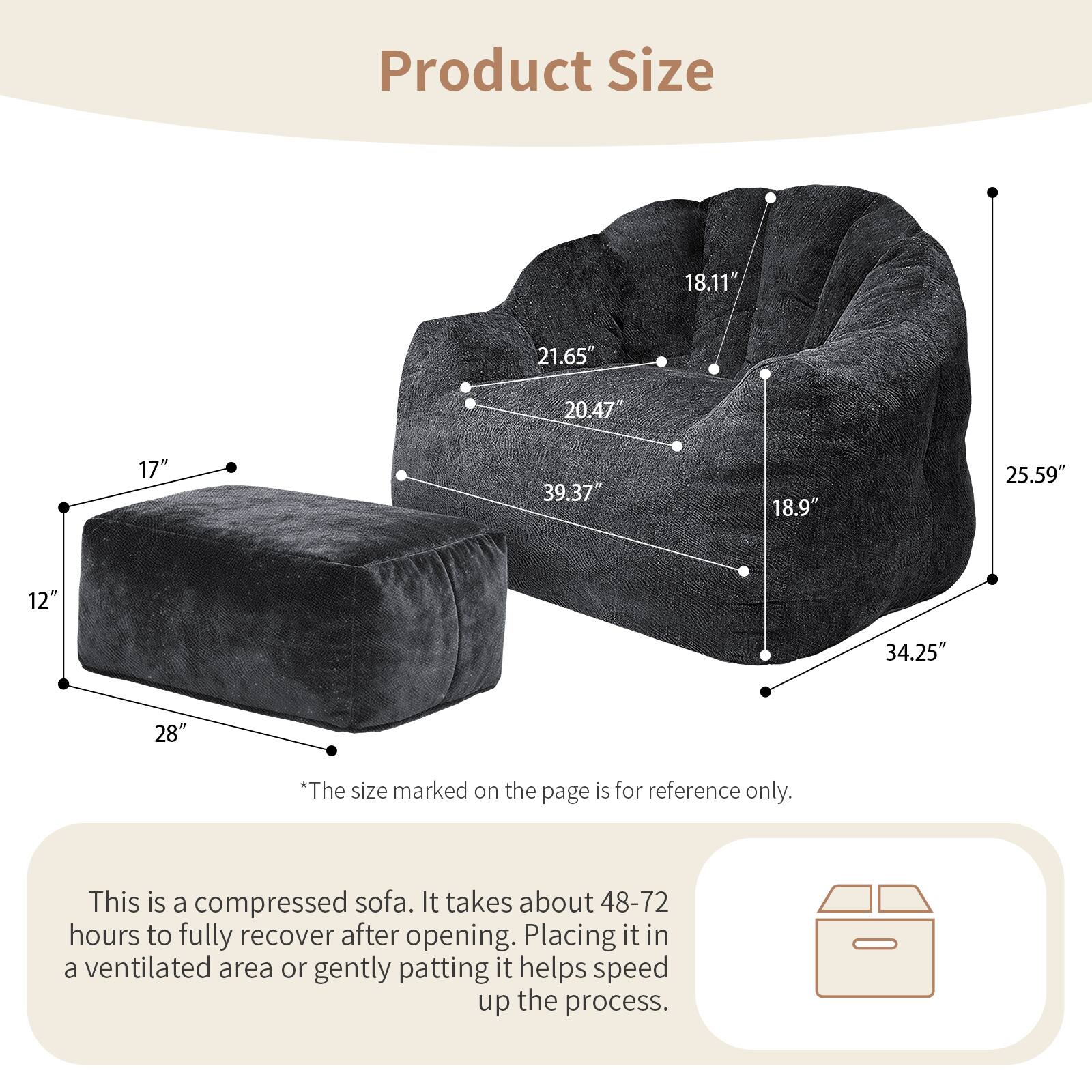 Product Size

18.11"  
21.65"  
20.47"  
17"  
39.37"  
18.9"  
25.59"  
12"  
34.25"  
28"

*The size marked on the page is for reference only. This is a compressed sofa. It takes about 48-72 hours to fully recover after opening. Placing it in a ventilated area or gently patting it helps speed up the process.