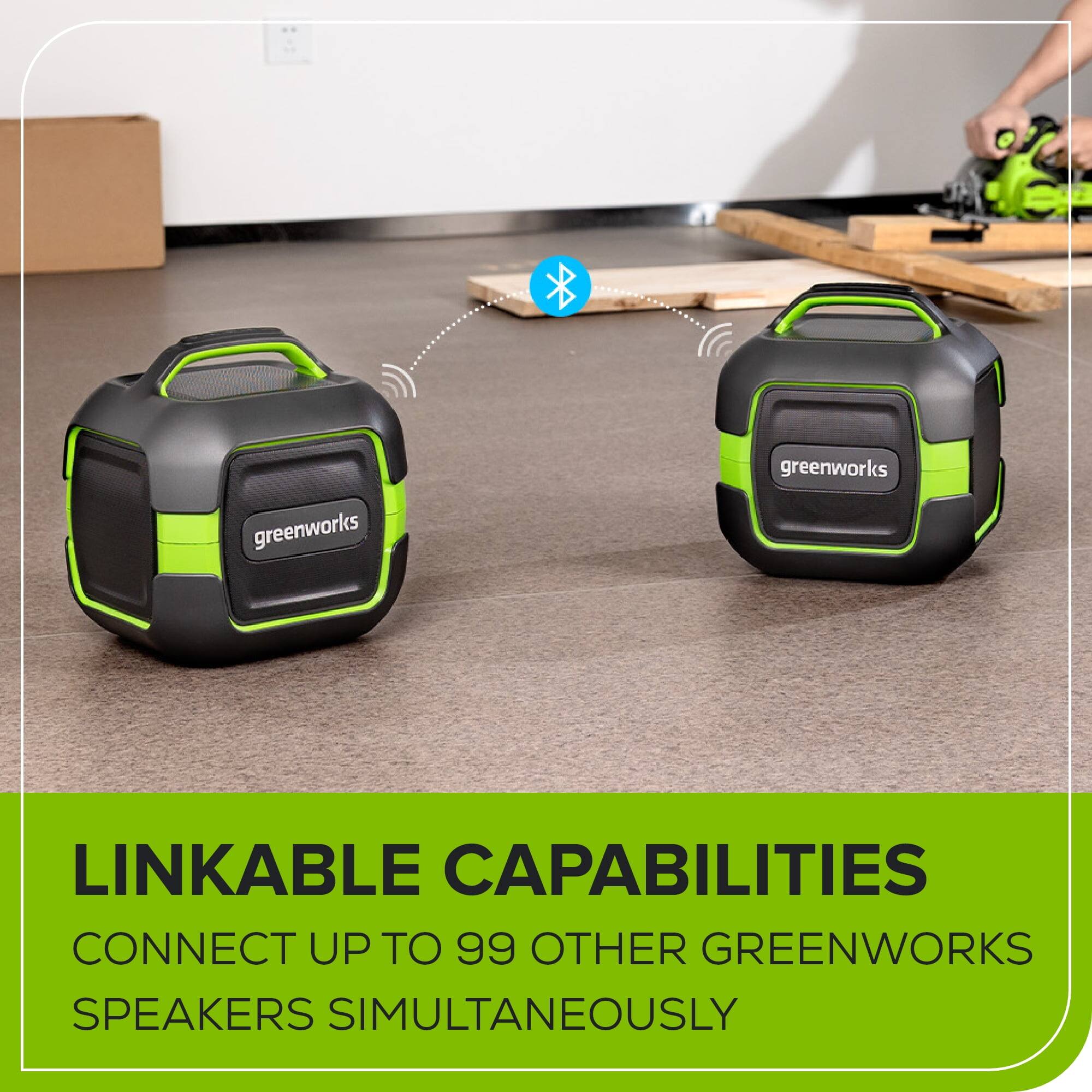 LINKABLE CAPABILITIES  
CONNECT UP TO 99 OTHER GREENWORKS SPEAKERS SIMULTANEOUSLY