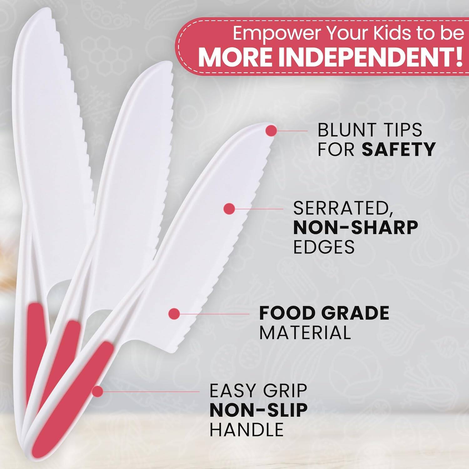 Empower Your Kids to be MORE INDEPENDENT!

- BLUNT TIPS FOR SAFETY
- SERRATED, NON-SHARP EDGES
- FOOD GRADE MATERIAL
- EASY GRIP NON-SLIP HANDLE