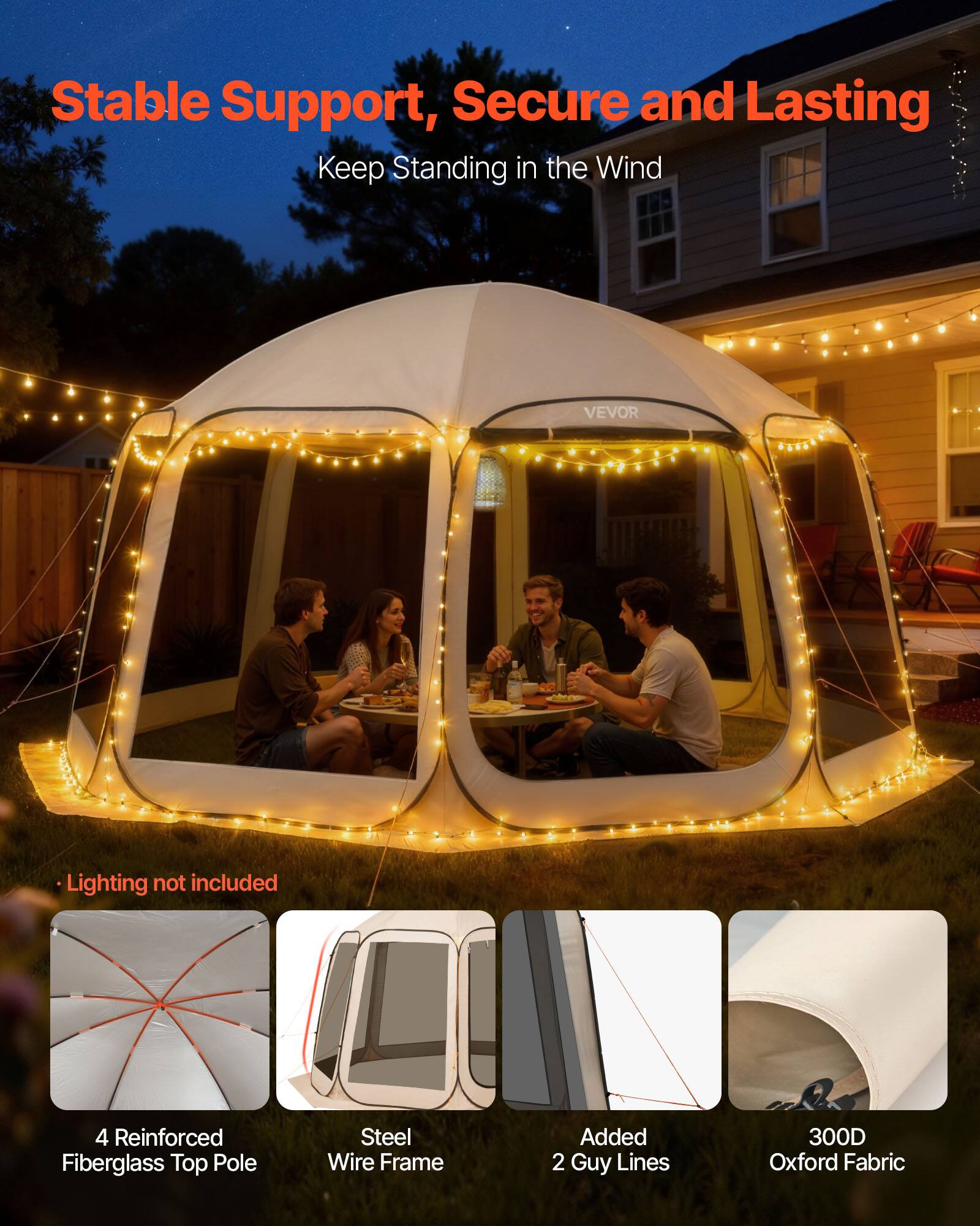 Stable Support, Secure and Lasting  
Keep Standing in the Wind  

- Lighting not included  
- 4 Reinforced Fiberglass Top Pole  
- Steel Wire Frame  
- Added 2 Guy Lines  
- 300D Oxford Fabric