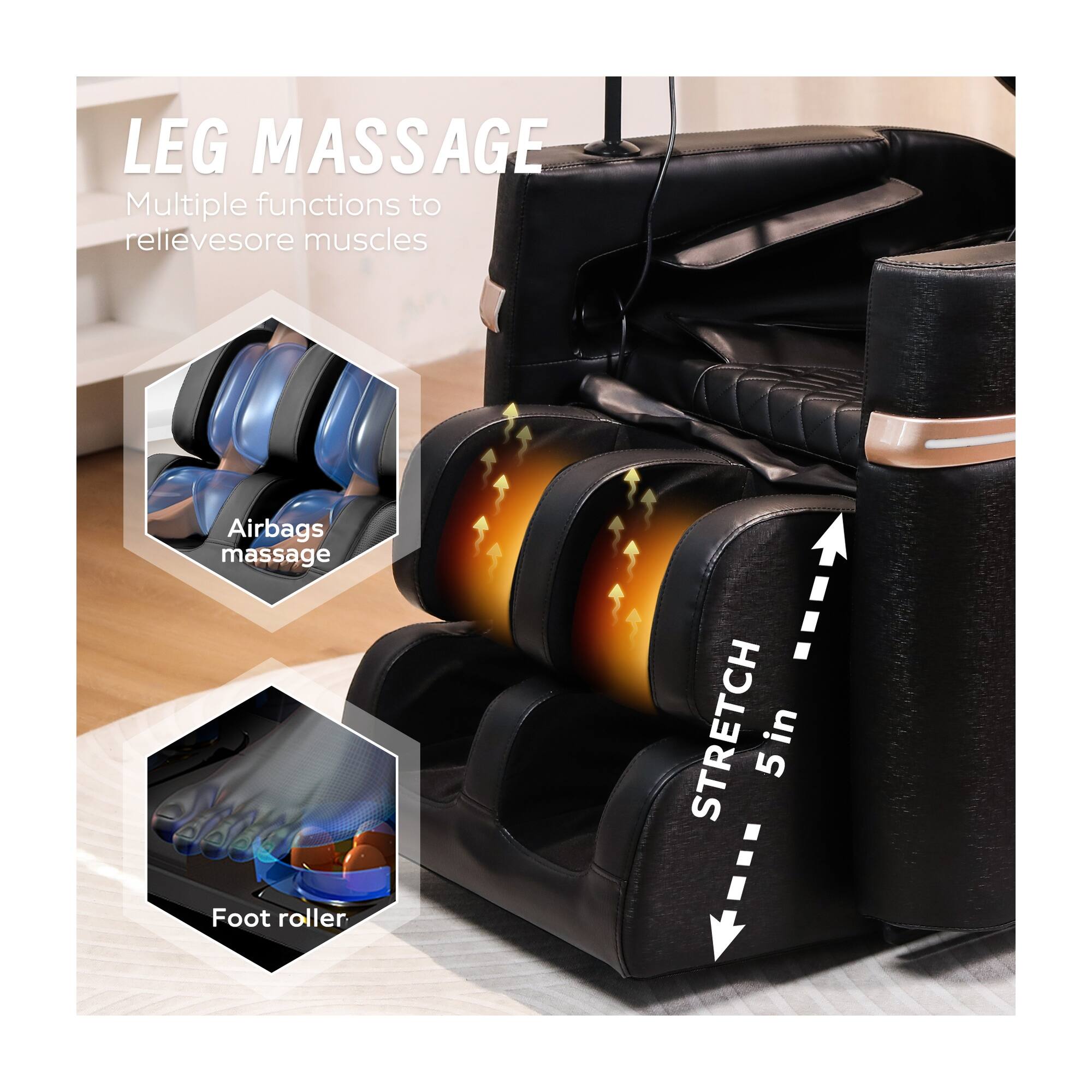 LEG MASSAGE  
Multiple functions to relieve sore muscles

Airbags massage

Foot roller

STRETCH in 5"