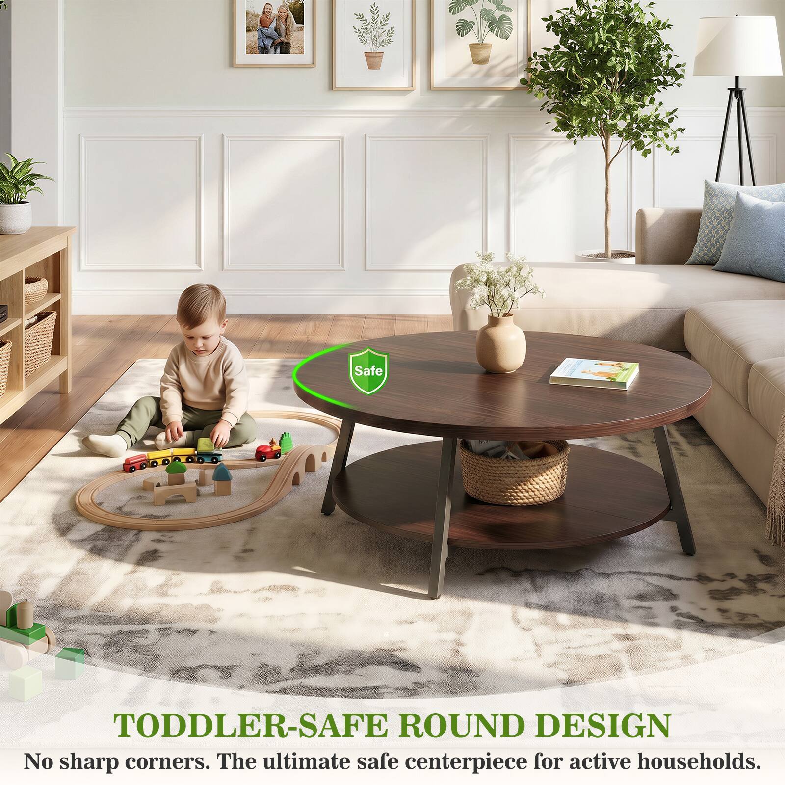 Safe TODDLER-SAFE ROUND DESIGN No sharp corners. The ultimate safe centerpiece for active households.