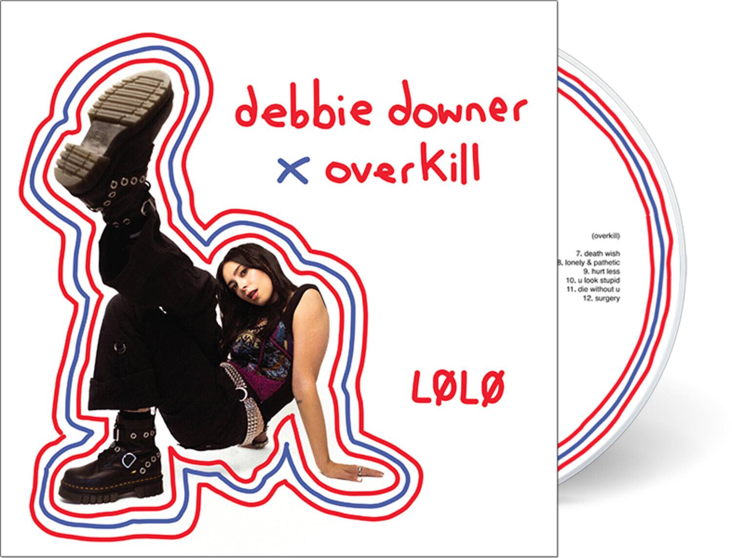 debbie downer  
x overkill  

LOLO  

(overkill)  
7. death wish  
8. lonely & pathetic  
9. hurt less  
10. u look stupid  
11. die without u  
12. surgery
