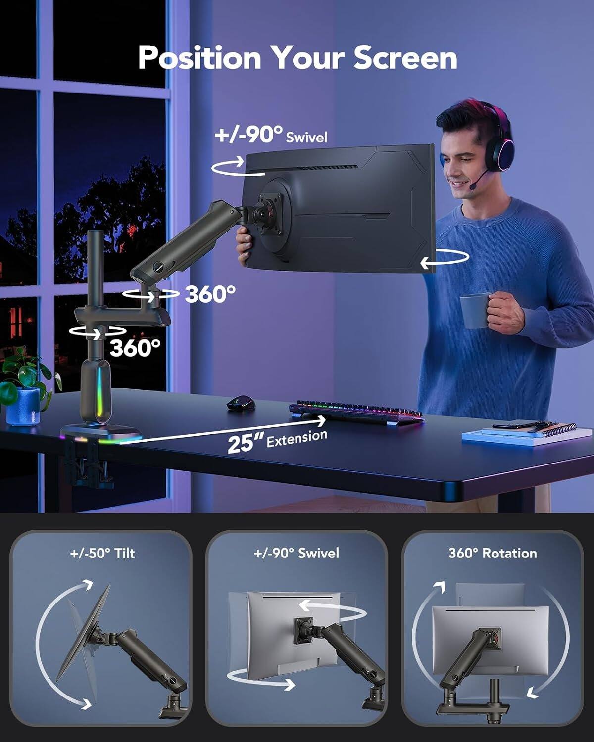Position Your Screen  
+/-90° Swivel  
360°  
360°  
25" Extension  
+/-50° Tilt  
+/-90° Swivel  
360° Rotation