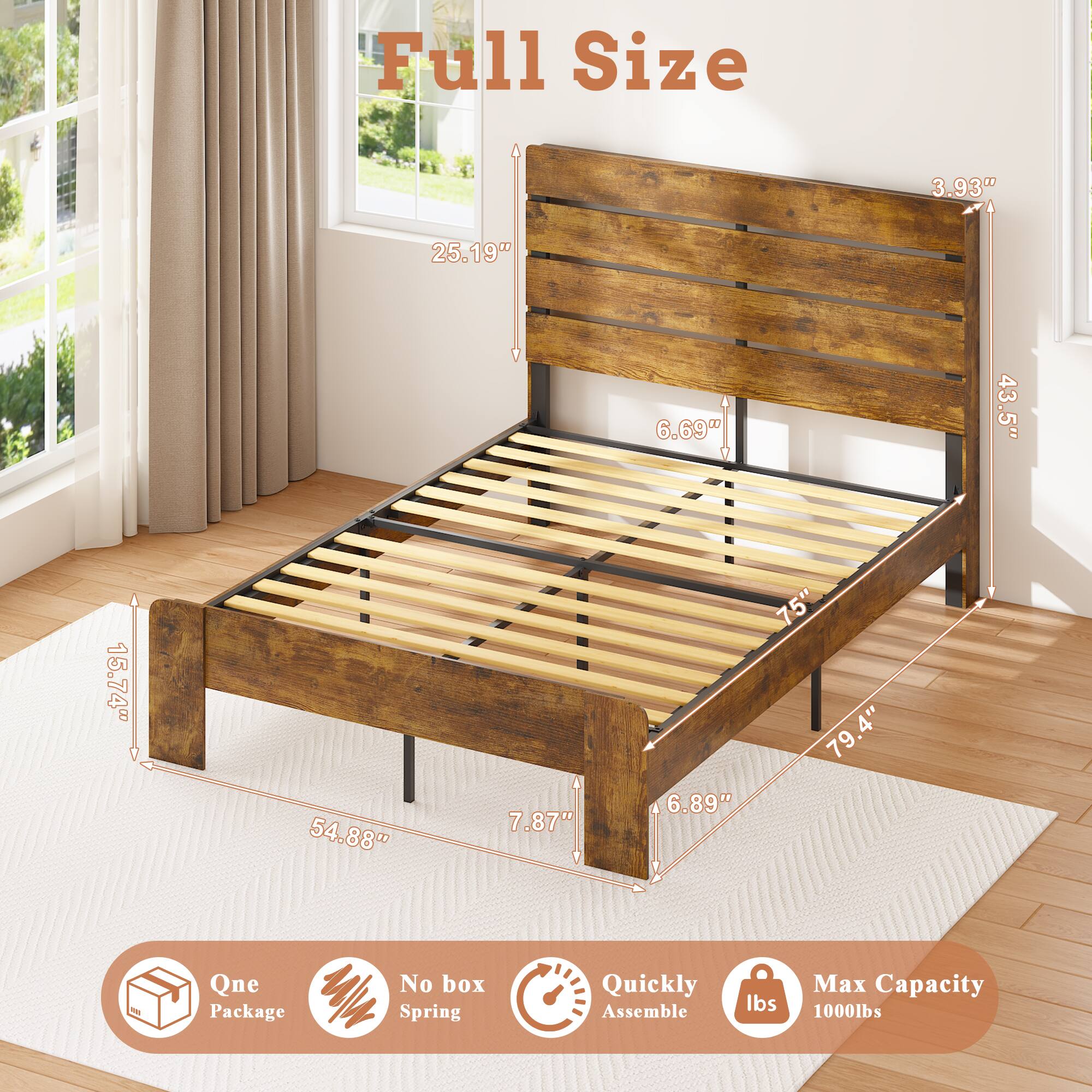 Full Size  
3.93"  
25.19"  
6.69"  
43.5"  
15.74"  
54.88"  
7.87"  
6.89"  
75"  
79.4"  

One Package  
No box Spring  
Quickly Assemble  
Max Capacity 1000lbs
