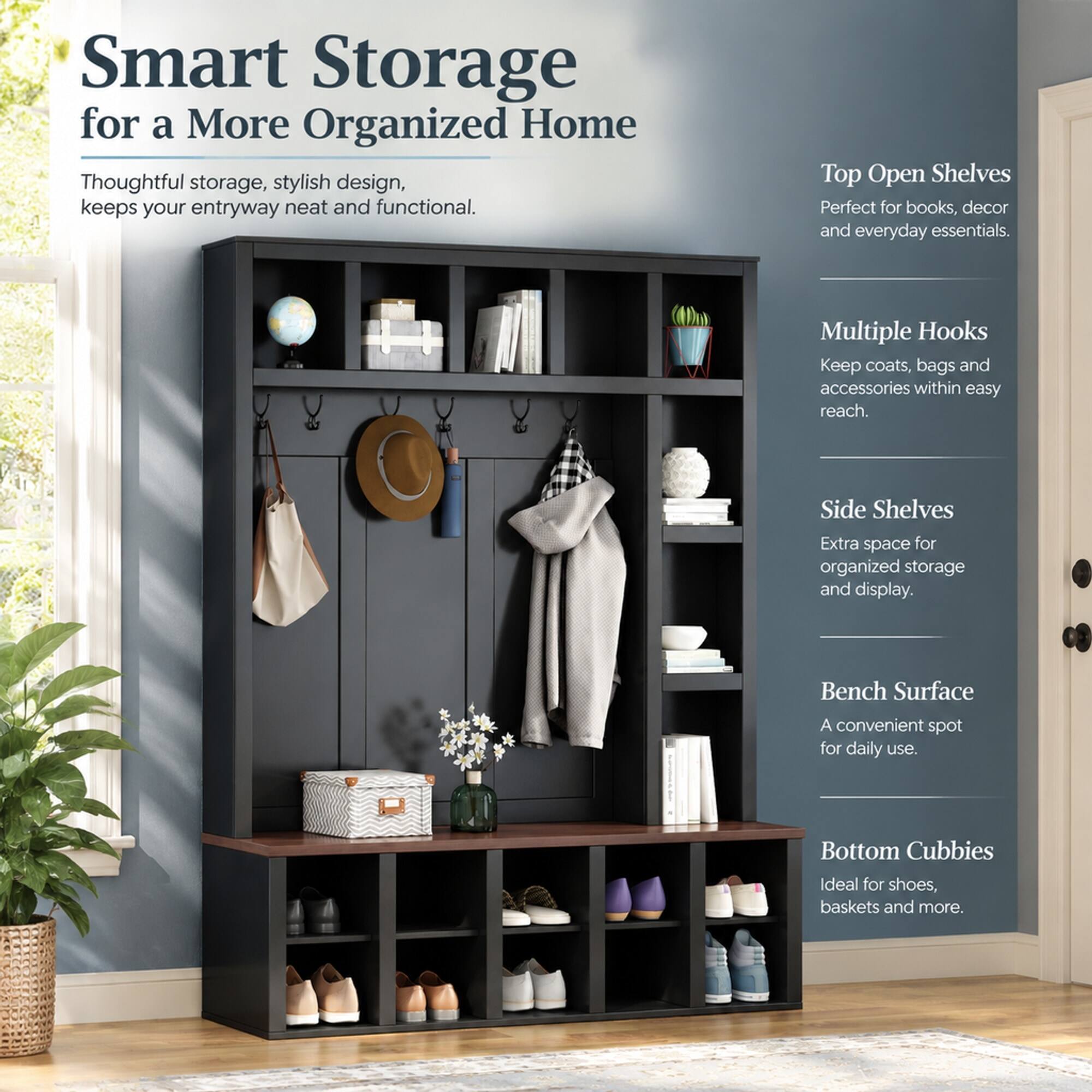Smart Storage for a More Organized Home  
Thoughtful storage, stylish design, keeps your entryway neat and functional.  

Top Open Shelves  
Perfect for books, decor and everyday essentials.  

Multiple Hooks  
Keep coats, bags and accessories within easy reach.  

Side Shelves  
Extra space for organized storage and display.  

Bench Surface  
A convenient spot for daily use.  

Bottom Cubbies  
Ideal for shoes, baskets and more.