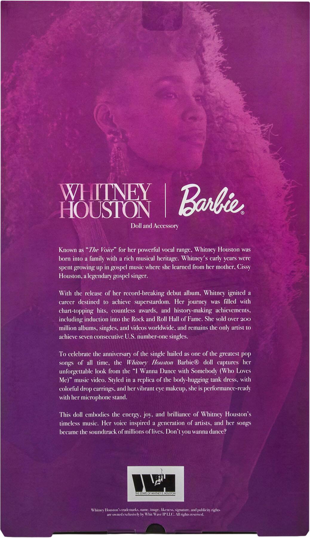 WHITNEY HOUSTON and Barbie  
Doll and Accessory  

Known as "The Voice" for her powerful vocal range, Whitney Houston was born into a family with rich musical heritage. Whitney's early years were spent growing up in gospel music where she learned from her mother, Cissy Houston, legendary gospel singer.  

With the release of her record-breaking debut album, Whitney ignited a career destined to achieve superstardom. Her journey was filled with chart-topping hits, countless awards, and history-making achievements, including induction into the Rock and Roll Hall of Fame. She sold over 200 million albums, singles, and videos worldwide, and remains the only artist to achieve seven consecutive U.S. number-one singles.  

To celebrate the anniversary of the single hailed as one of the greatest pop songs of all time, the Whitney Houston Barbie® doll captures her unforgettable look from the "I Wanna Dance with Somebody (Who Loves Me)" music video. Styled in a replica of the hugging tank dress, with colorful drop earrings, and her vibrant eye makeup, she is performance-ready with her microphone stand.  

This doll embodies the energy, joy, and brilliance of Whitney Houston's timeless music. Her voice inspired a generation of artists, and her songs became the
