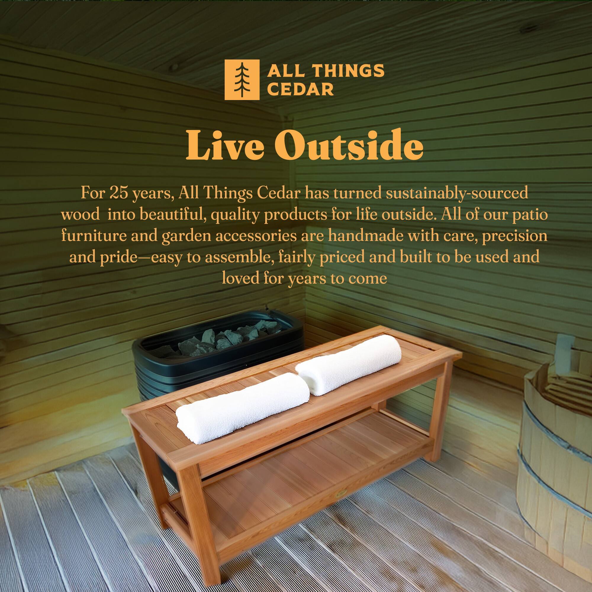 ALL THINGS CEDAR

Live Outside

For 25 years, All Things Cedar has turned sustainably-sourced wood into beautiful, quality products for life outside. All of our patio furniture and garden accessories are handmade with care, precision and pride—easy to assemble, fairly priced and built to be used and loved for years to come.