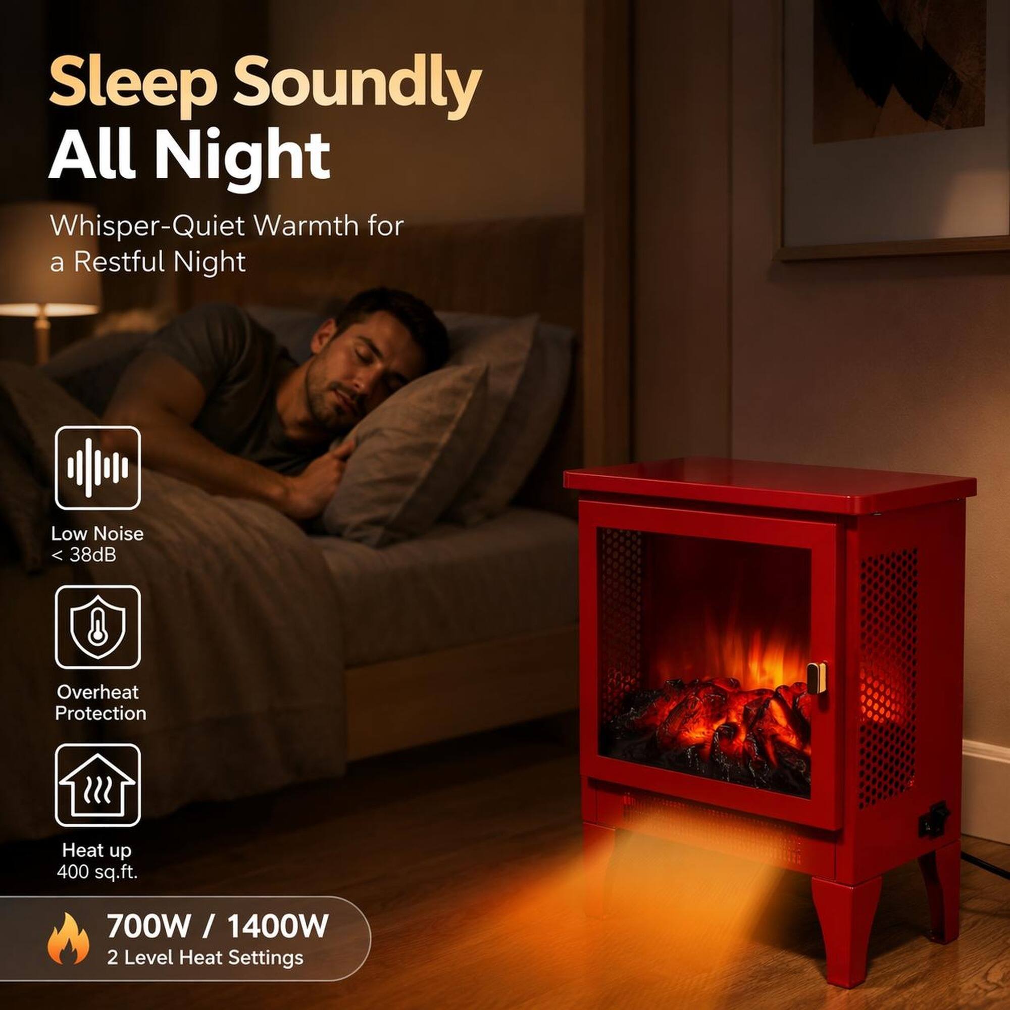 Sleep Soundly All Night  
Whisper-Quiet Warmth for a Restful Night  
Low Noise < 38dB  
Overheat Protection  
Heat up 400 sq.ft.  
700W / 1400W  
2 Level Heat Settings