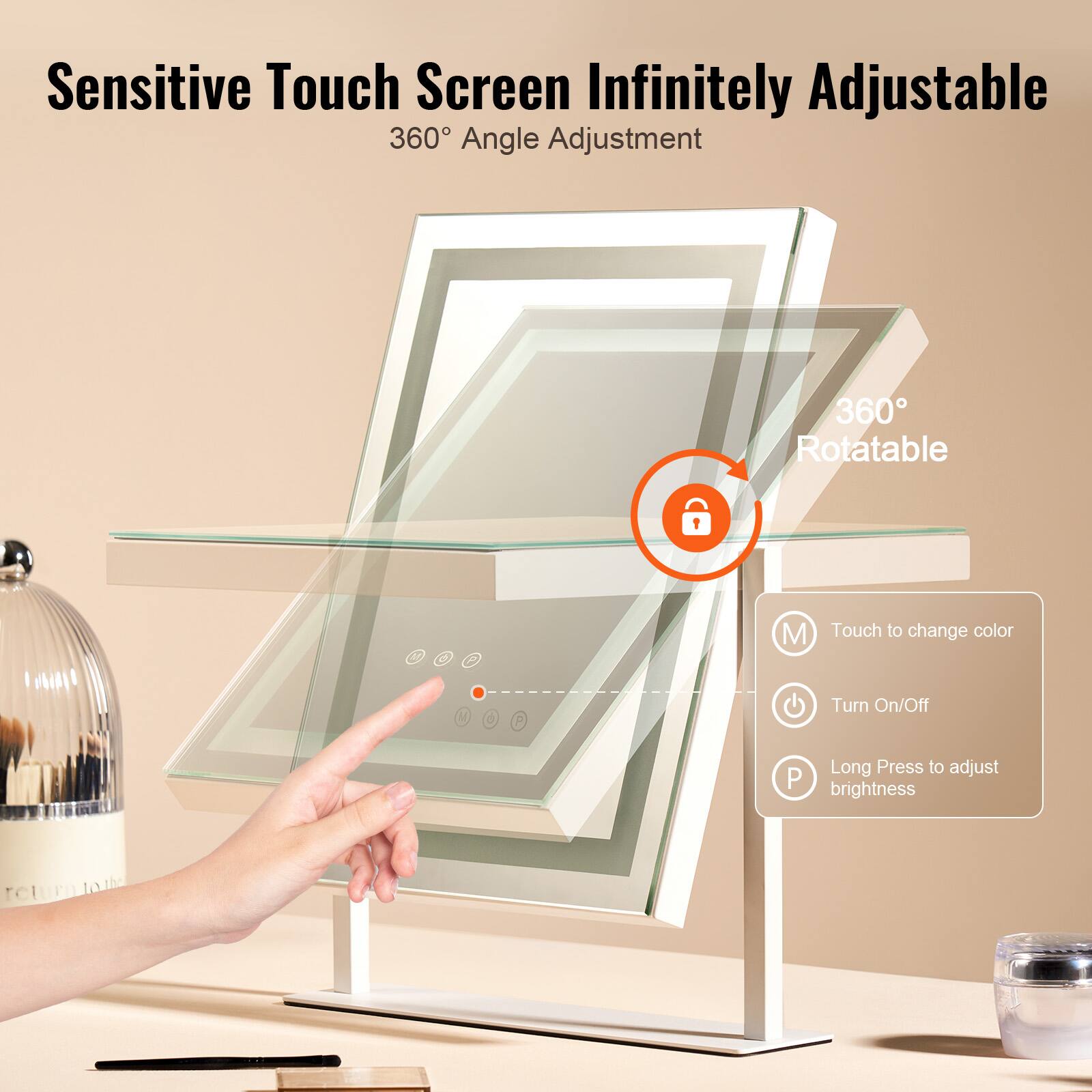 Sensitive Touch Screen Infinitely Adjustable  
360° Angle Adjustment  

360° Rotatable  

Touch to change color  
Turn On/Off  
Long Press to adjust brightness