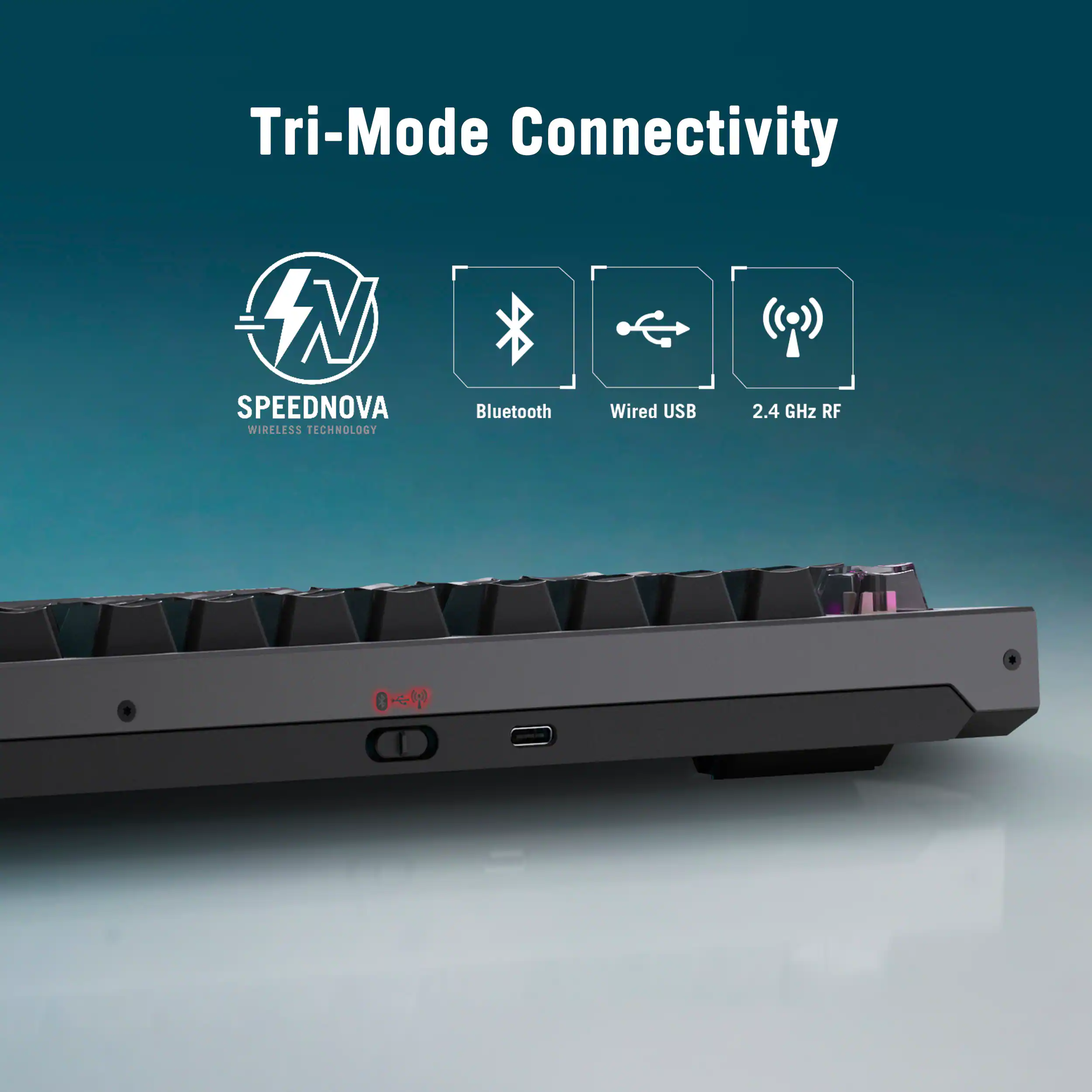 Tri-Mode Connectivity

SPEEDNOVA WIRELESS TECHNOLOGY

Bluetooth
Wired USB
2.4 GHz RF