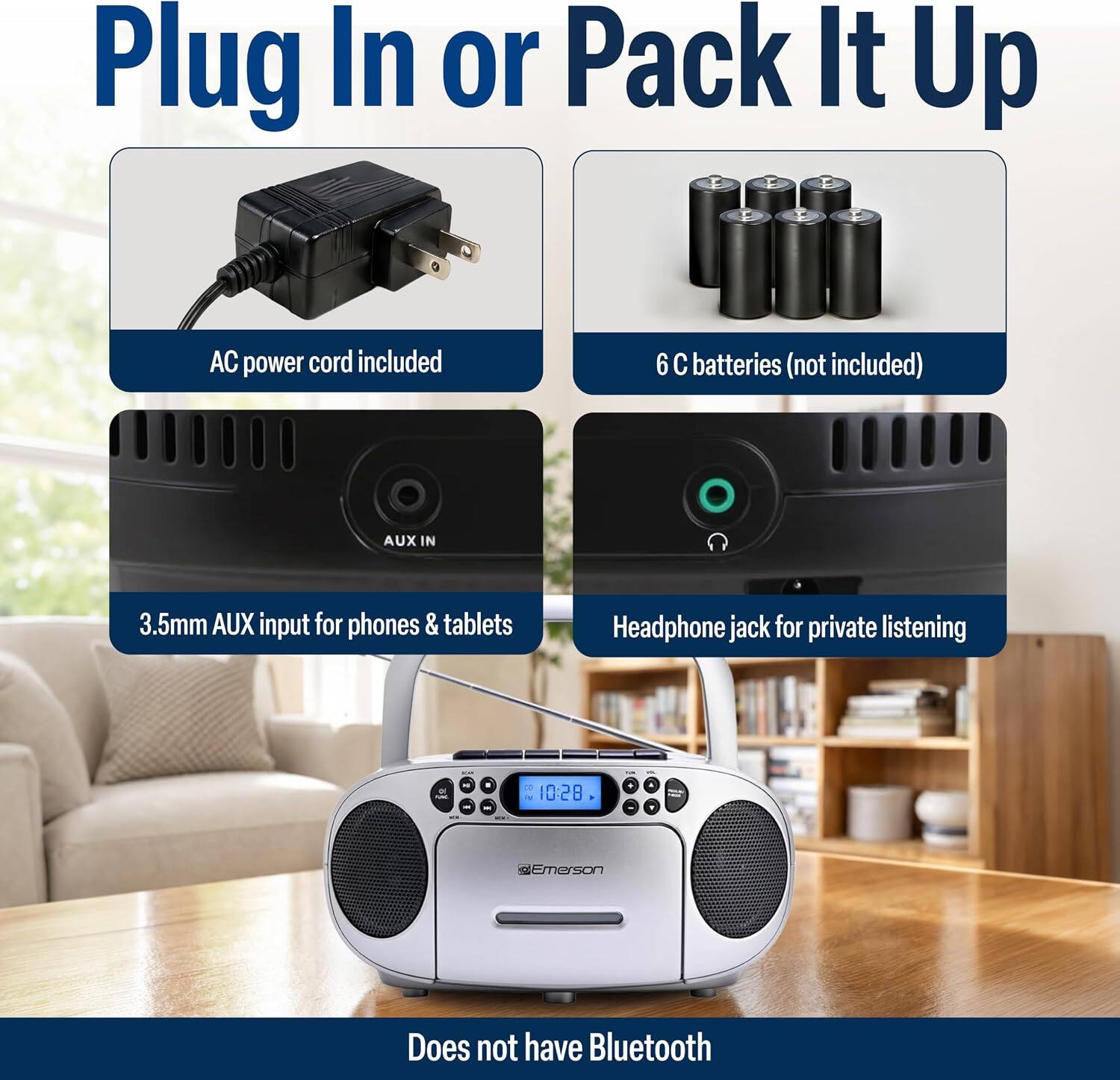 Plug In or Pack It Up

AC power cord included

6 C batteries (not included)

AUX IN 3.5mm AUX input for phones & tablets

Headphone jack for private listening

Does not have Bluetooth