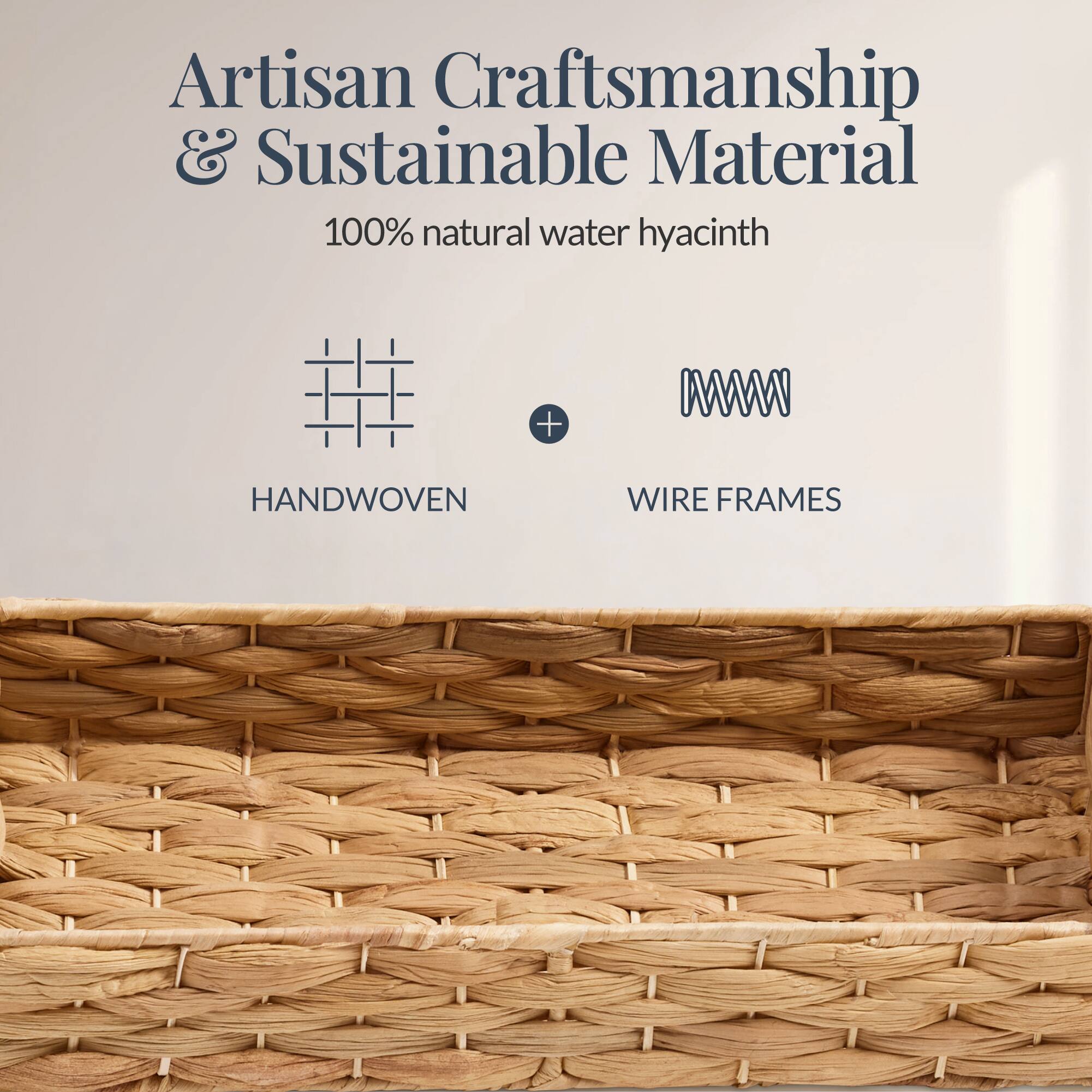 Artisan Craftsmanship & Sustainable Material  
100% natural water hyacinth  
HANDWOVEN + WIRE FRAMES