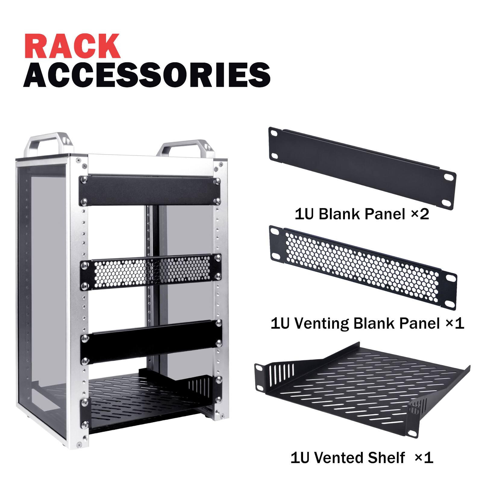 RACK ACCESSORIES
1U Blank Panel x2
1U Venting Blank Panel x1
1U Vented Shelf x1