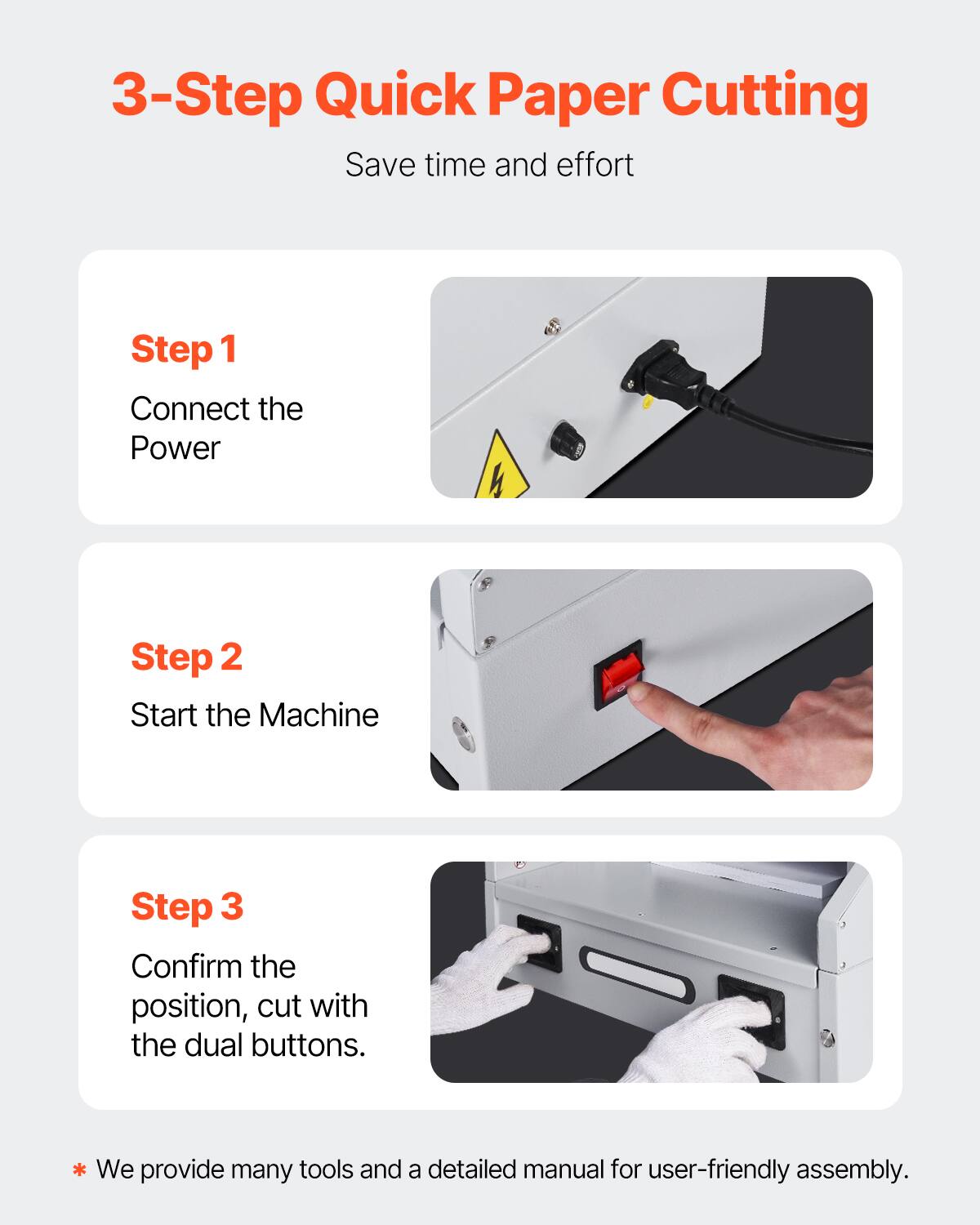 3-Step Quick Paper Cutting  
Save time and effort  

Step 1  
Connect the Power  

Step 2  
Start the Machine  

Step 3  
Confirm the position, cut with the dual buttons.  

*We provide many tools and a detailed manual for user-friendly assembly.