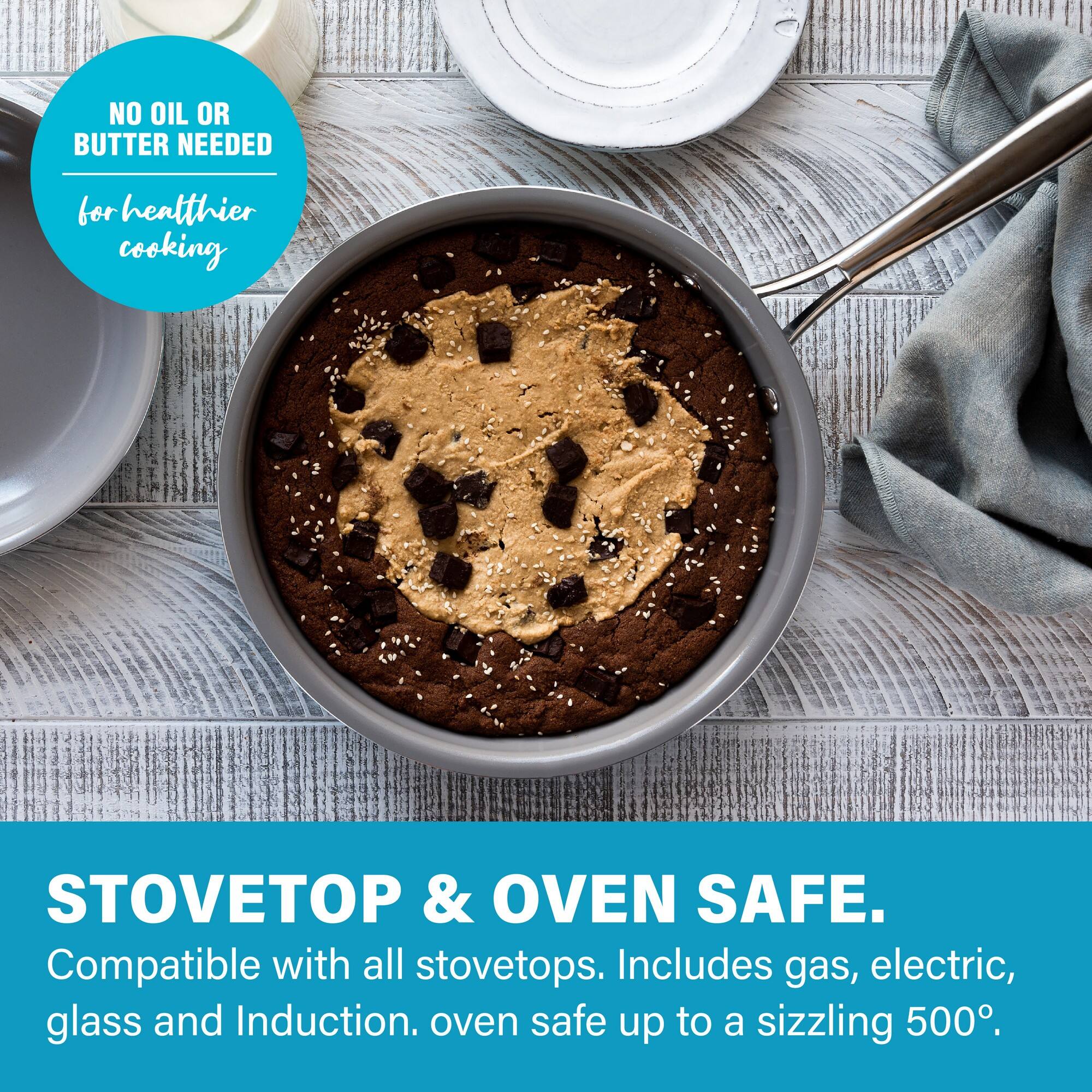 NO OIL OR BUTTER NEEDED for heatthier cooking
STOVETOP & OVEN SAFE. Compatible with all stovetops. Includes gas, electric, glass and Induction. oven safe up to a sizzling 500°