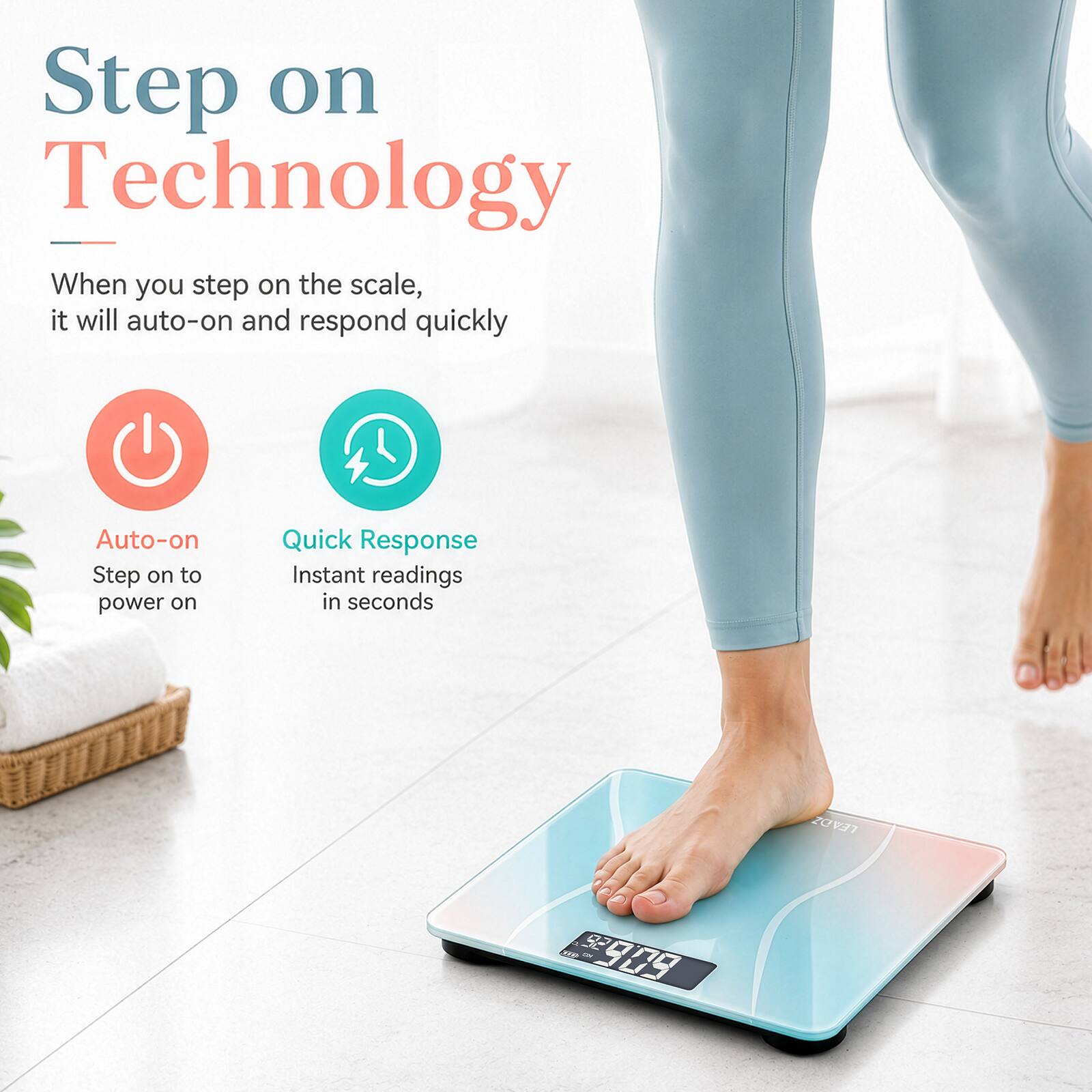 Step on Technology

When you step on the scale, it will auto-on and respond quickly

Auto-on
Step on to power on

Quick Response
Instant readings in seconds