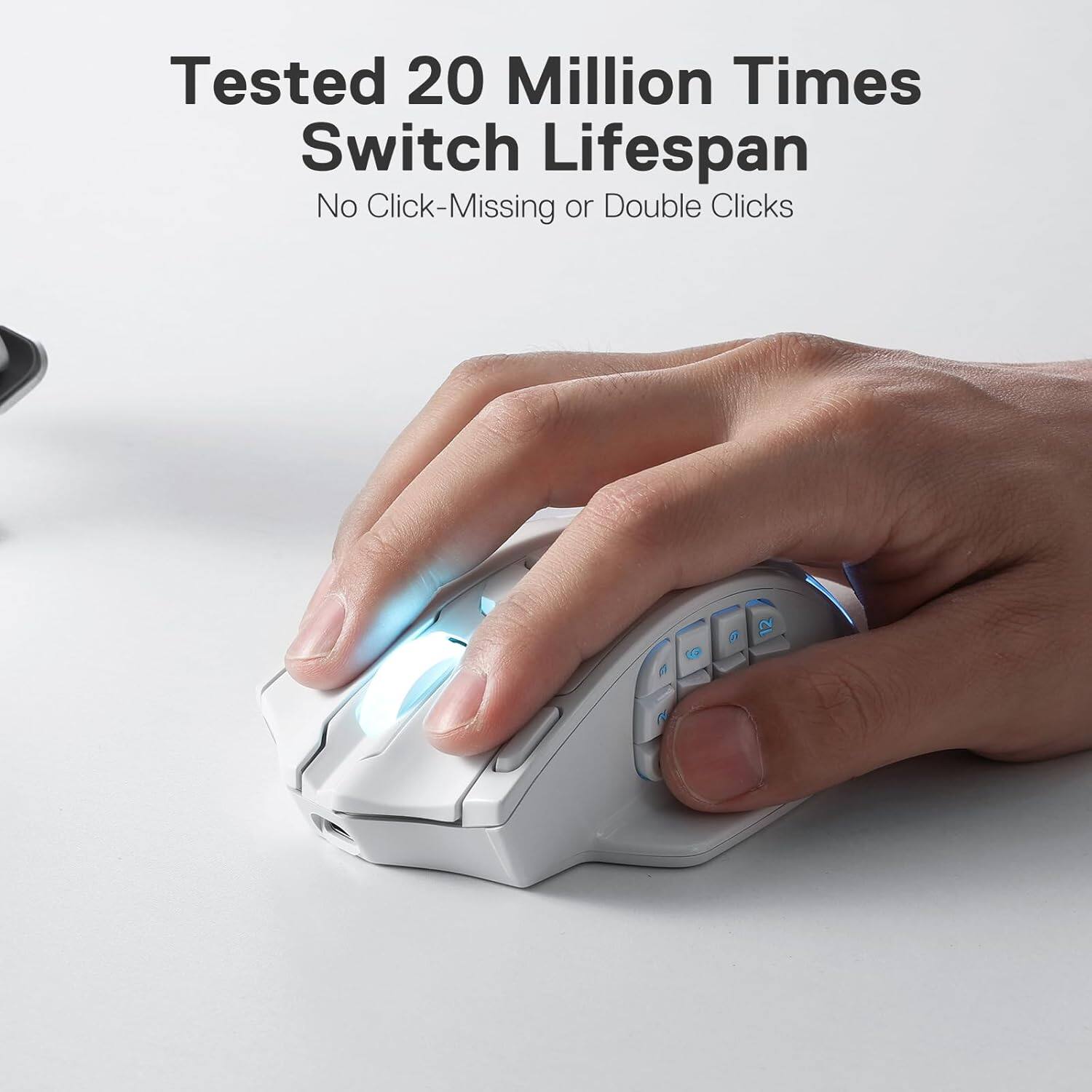 Tested 20 Million Times  
Switch Lifespan  
No Click-Missing or Double Clicks
