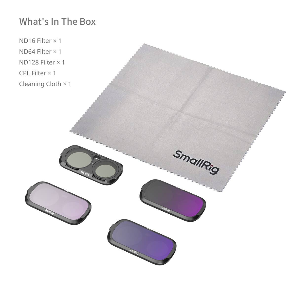 What's In The Box
ND16 Filter x 1
ND64 Filter x 1
ND128 Filter x 1
CPL Filter x 1
Cleaning Cloth x 1
SmallRig