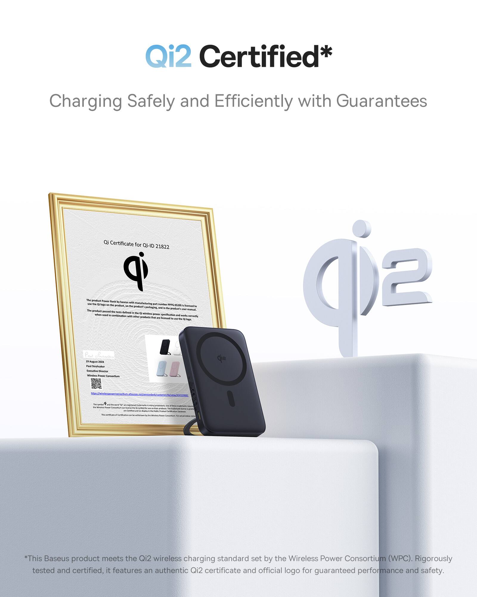Qi2 Certified* Charging Safely and Efficiently with Guarantees a Certificate for C-ID 21822 ip - - I - - - - - - - - - - - - - - - - - - - - - - - - - - - - - - - - - - - - - - - - - - - - - - - - - - - - - - - - - - - - - - - - - - - - - - - - - - - - - - - - - - - - - - - - - - - - - - - - - - - - - - - - - - - - - - - - - - - - - - - - - - - - - - - - - - - - - - - - - - - - - - - - - - - - - - - - - - - - - - - - - - - - - - - - - - - - - - - - - - - - - - - - - - - - - - - - - - - - - - - - - - - - - - - - - - - - - - - - - - - - - - - - - - - - - - - - - - - - - - - - - - - - - - - - - - - - - - - - - - - - - - - - - - - - - - - - - - - - - - - - - - - - - - - - - - - - - - - - - - - - - - - - - - - - - - - - - - - - - - - - - - - - - - - - - - - - - - - - - - - - - - - - - - - - - - - - - - - - - - - - - - - - - - - - - - - - - - - - - - - - - - - - - - - - - - - - - - - - - - - - - - - - - - - - - - - - - - - - - - - - - - - - - - - - - - - - - - - - - - - - - - - - - - - - - - - - - - - - - - - - - - - - - - - - - - - - - - - -