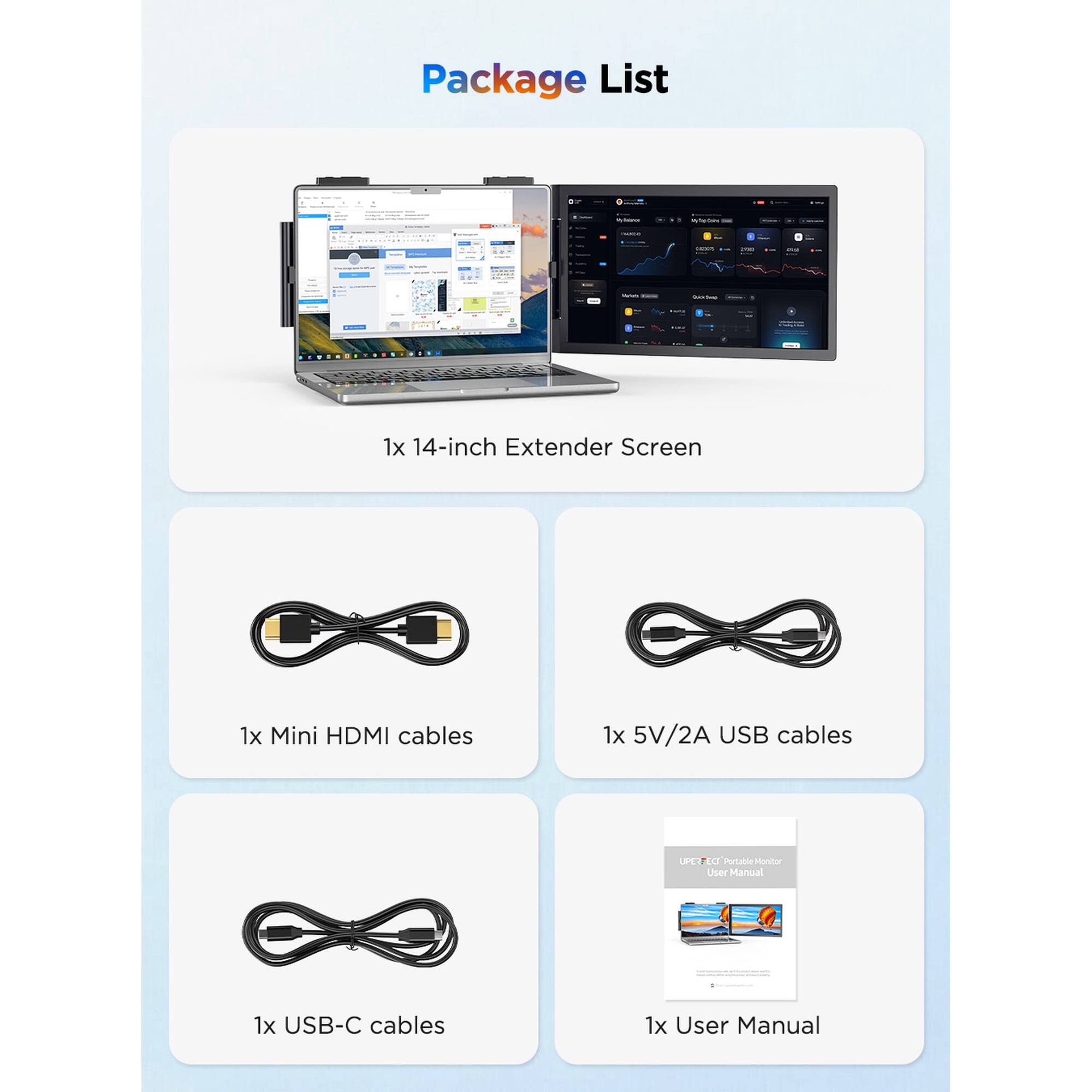 Package List -  
1x 14-inch Extender Screen  
1x Mini HDMI cables  
1x 5V/2A USB cables  
1x USB-C cables  
1x User Manual