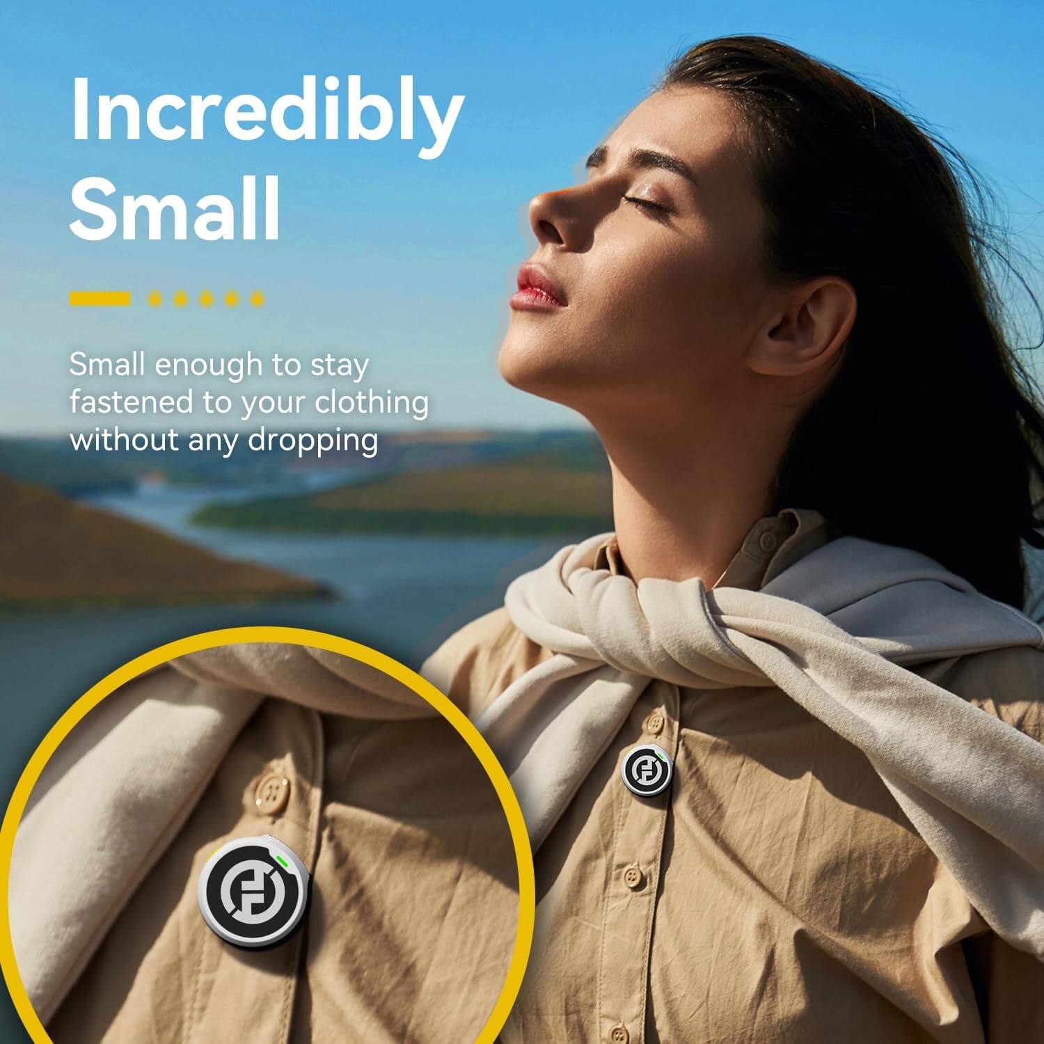Incredibly Small  
Small enough to stay fastened to your clothing without any dropping